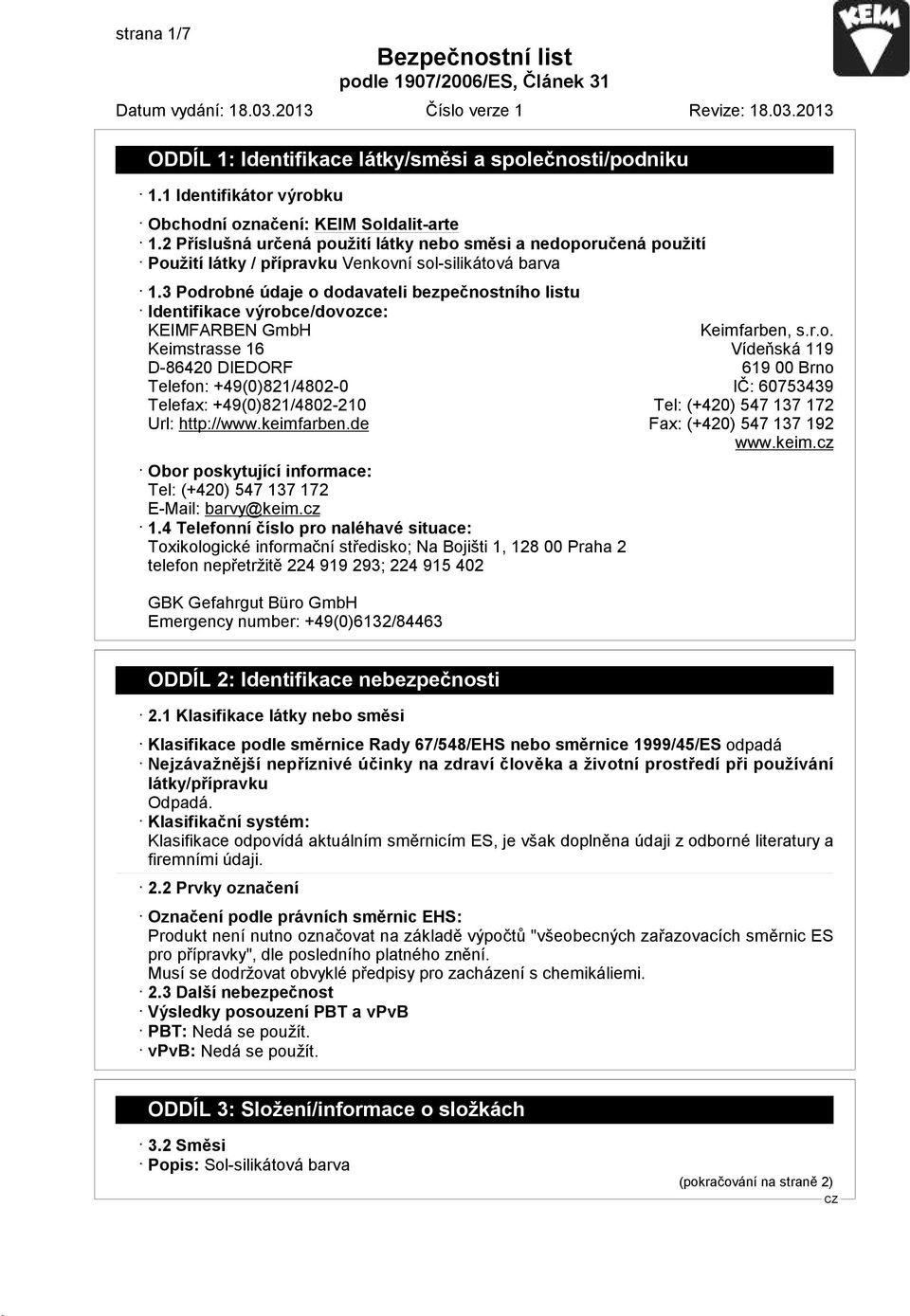 3 Podrobné údaje o dodavateli bezpečnostního listu Identifikace výrobce/dovozce: KEIMFARBEN GmbH Keimfarben, s.r.o. Keimstrasse 16 Vídeňská 119 D-86420 DIEDORF 619 00 Brno Telefon: +49(0)821/4802-0 IČ: 60753439 Telefax: +49(0)821/4802-210 Tel: (+420) 547 137 172 Url: http://www.