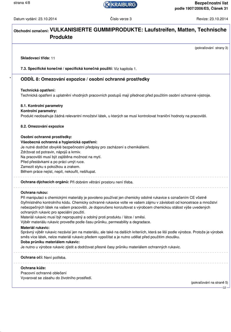 Kontrolní parametry Kontrolní parametry: Produkt neobsahuje žádná relevantní množství látek, u kterých se musí kontrolovat hraniční hodnoty na pracovišti. 8.2.