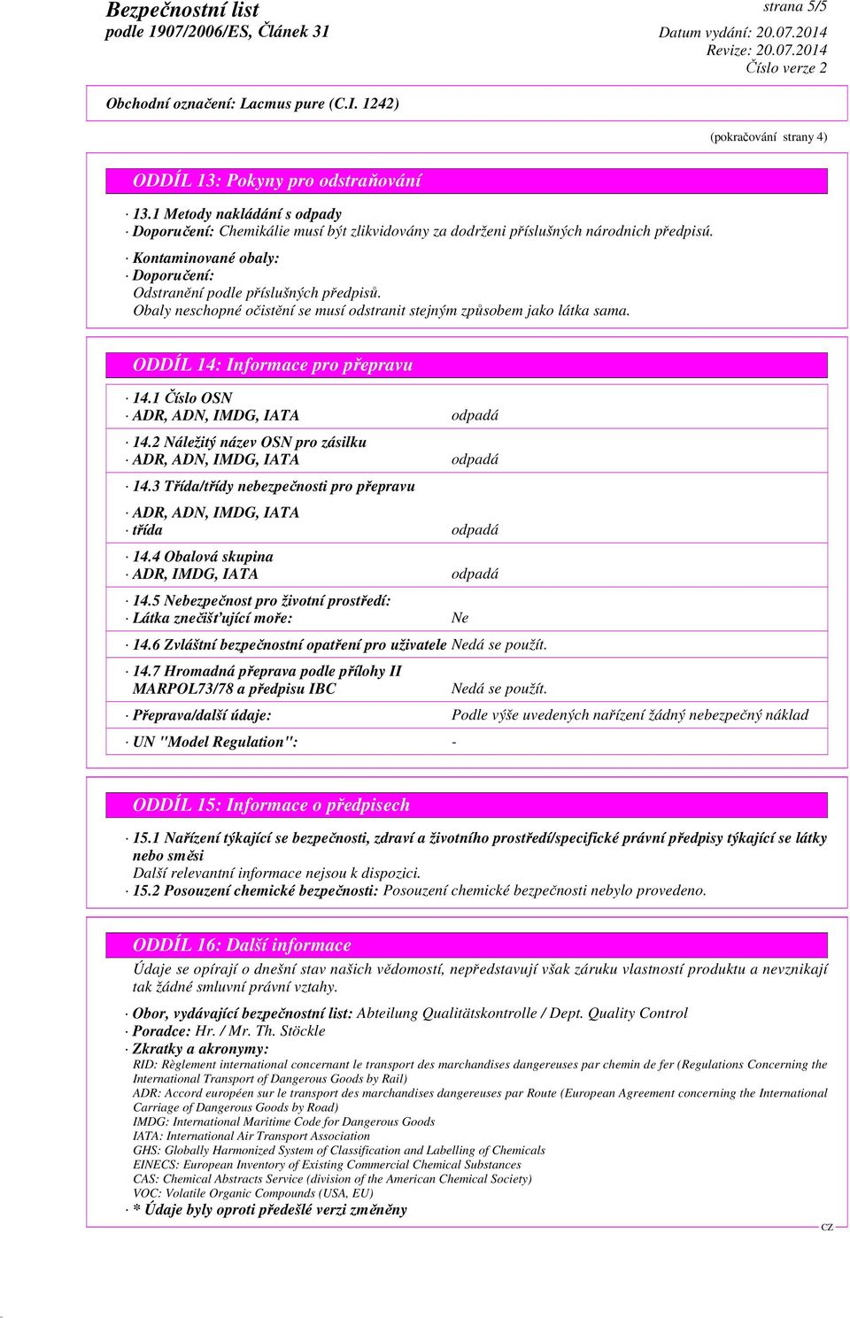 1 Číslo OSN ADR, ADN, IMDG, IATA odpadá 14.2 Náležitý název OSN pro zásilku ADR, ADN, IMDG, IATA odpadá 14.3 Třída/třídy nebezpečnosti pro přepravu ADR, ADN, IMDG, IATA třída odpadá 14.