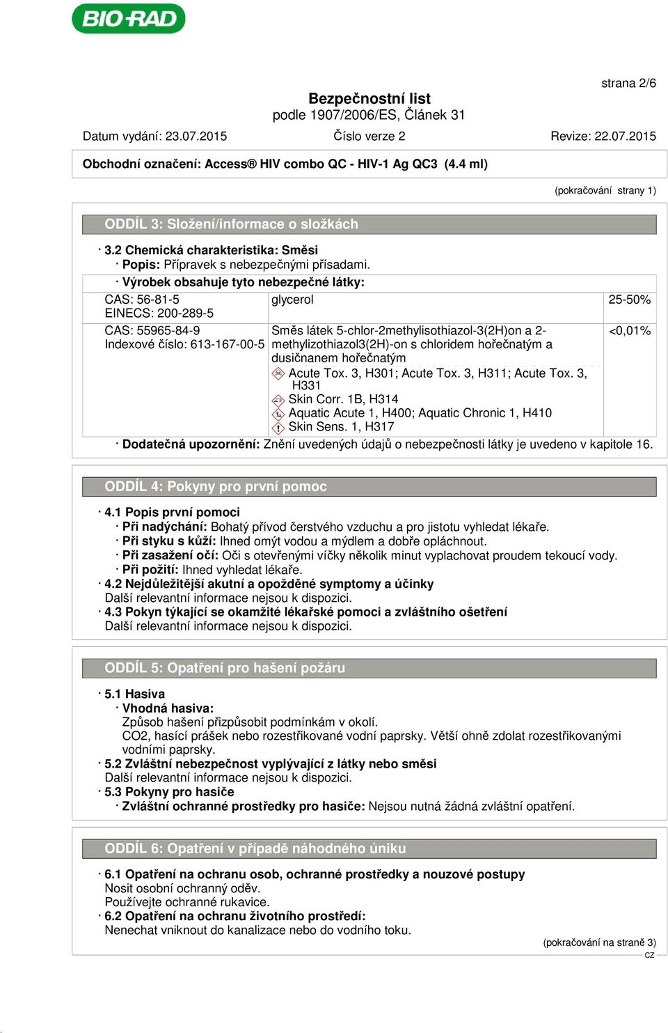 Výrobek obsahuje tyto nebezpečné látky: CAS: 56-81-5 EINECS: 200-289-5 glycerol 25-50% CAS: 55965-84-9 Indexové číslo: 613-167-00-5 Směs látek 5-chlor-2methylisothiazol-3(2H)on a 2-