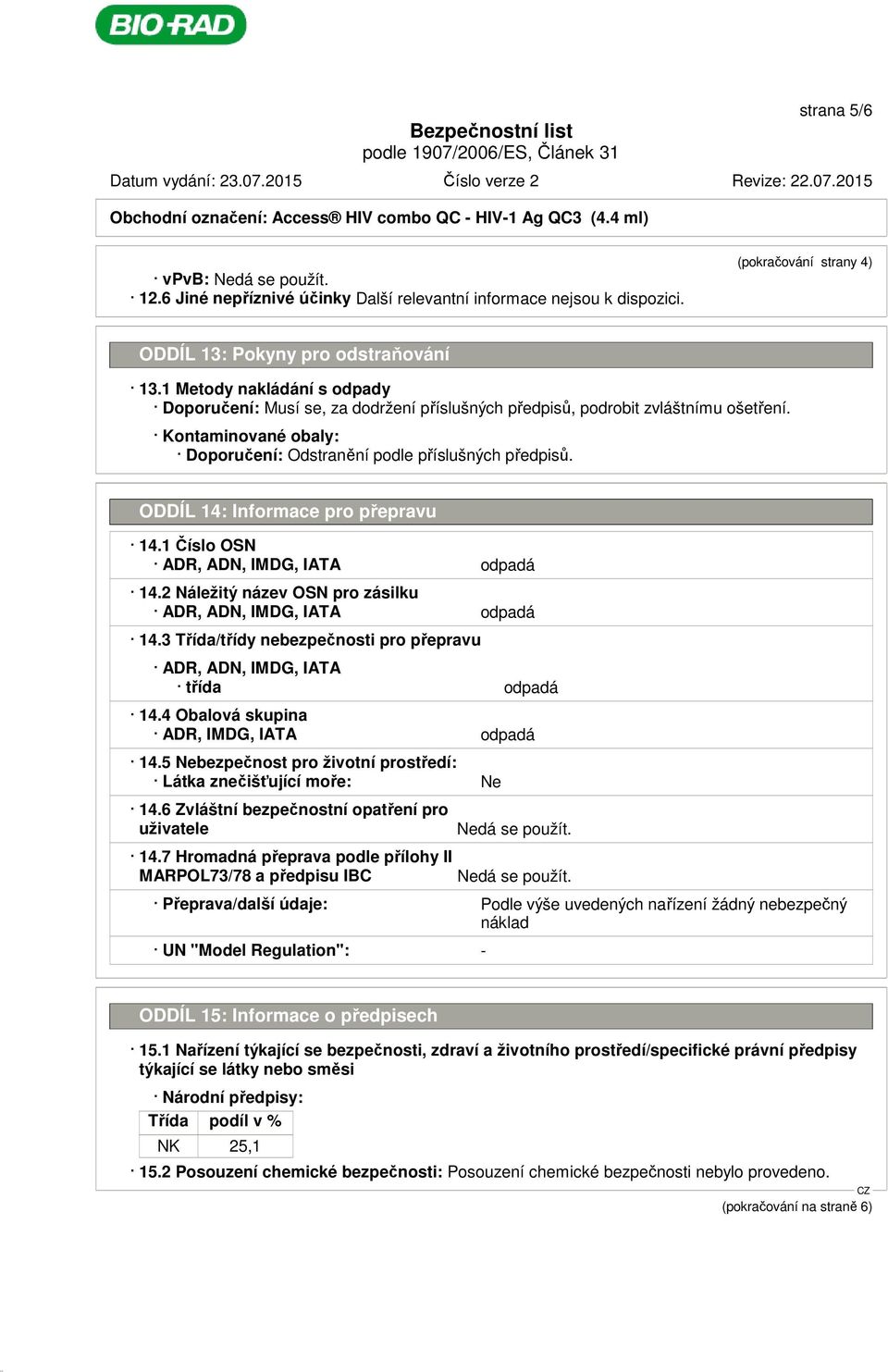 ODDÍL 14: Informace pro přepravu 14.1 Číslo OSN ADR, ADN, IMDG, IATA odpadá 14.2 Náležitý název OSN pro zásilku ADR, ADN, IMDG, IATA odpadá 14.