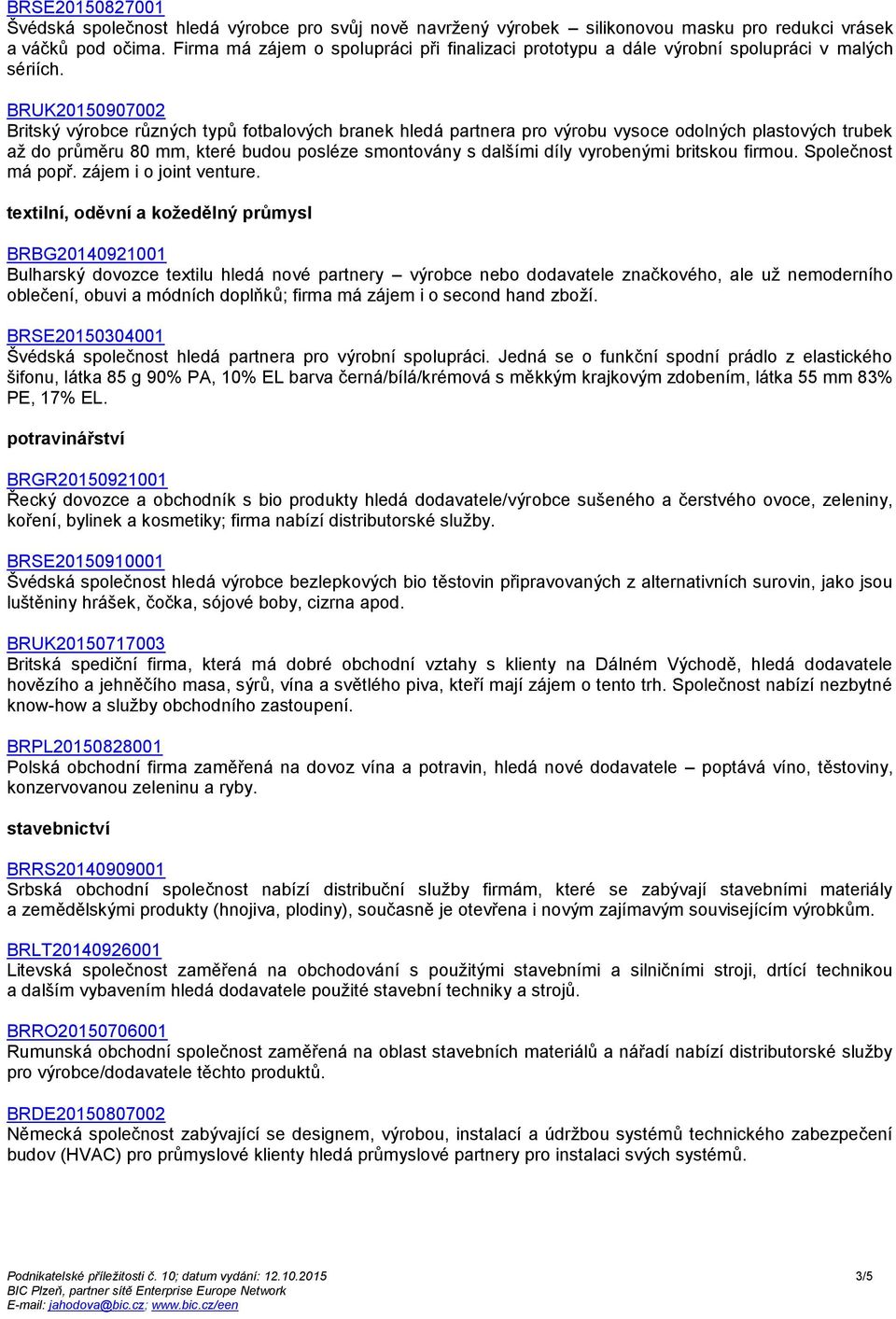 textilní, oděvní a kožedělný průmysl BRBG20140921001 Bulharský dovozce textilu hledá nové partnery výrobce nebo dodavatele značkového, ale už nemoderního oblečení, obuvi a módních doplňků; firma má