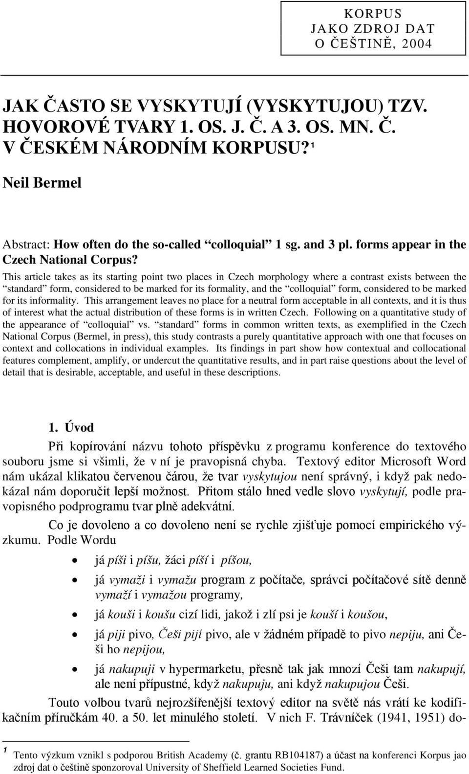 This article takes as its starting point two places in Czech morphology where a contrast exists between the standard form, considered to be marked for its formality, and the colloquial form,