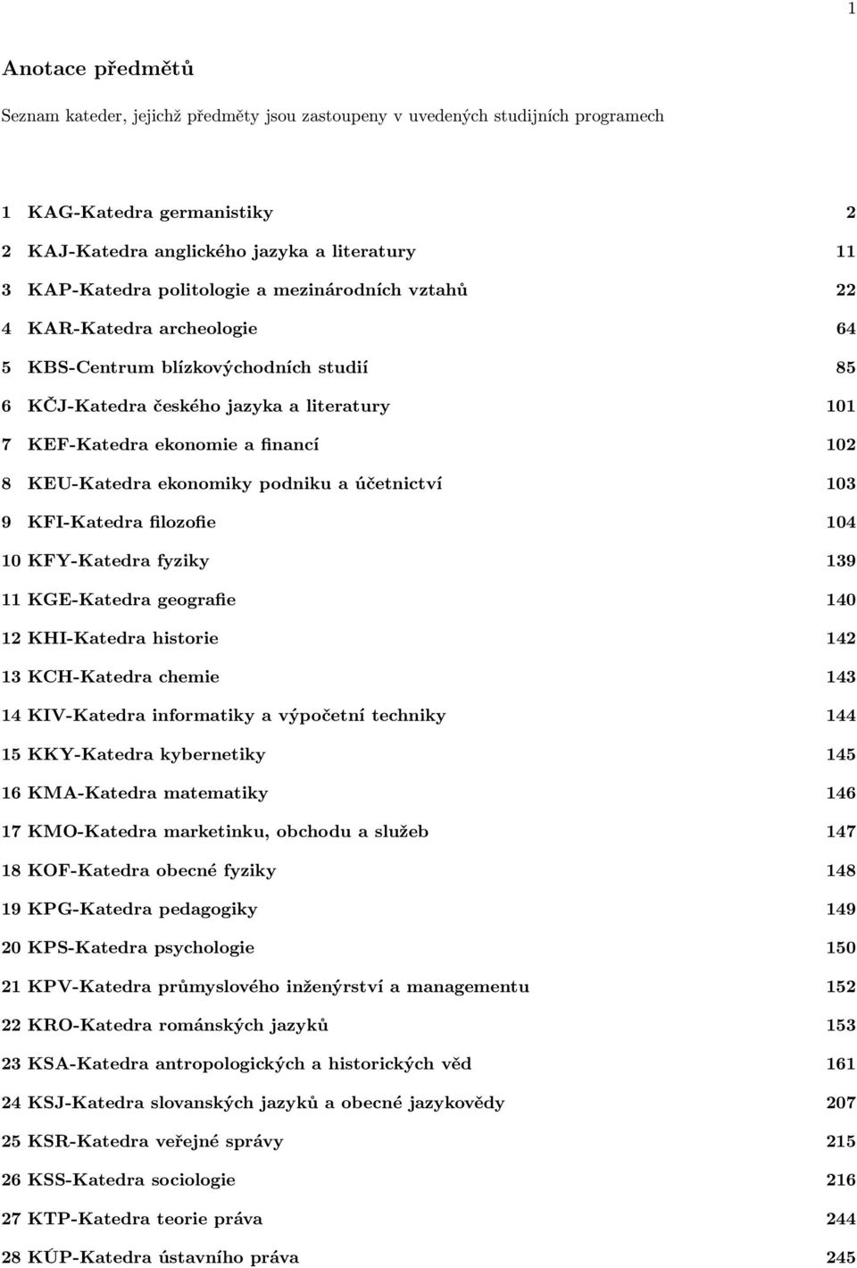 KEU-Katedra ekonomiky podniku a účetnictví 103 9 KFI-Katedra filozofie 104 10 KFY-Katedra fyziky 139 11 KGE-Katedra geografie 140 12 KHI-Katedra historie 142 13 KCH-Katedra chemie 143 14 KIV-Katedra