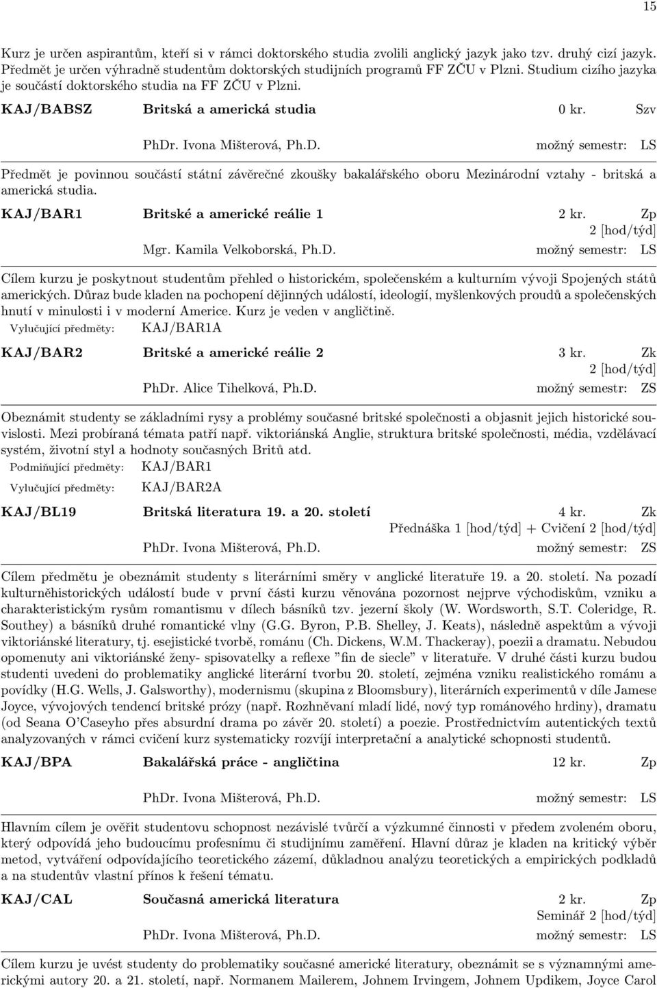 . Ivona Mišterová, Ph.D. možný semestr: LS Předmět je povinnou součástí státní závěrečné zkoušky bakalářského oboru Mezinárodní vztahy - britská a americká studia.
