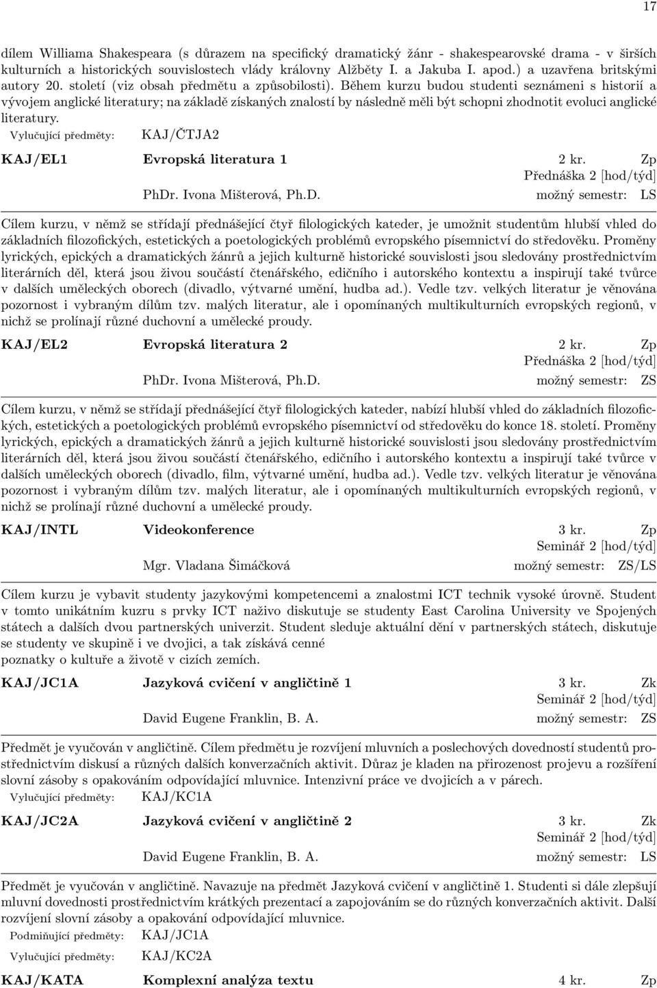 Během kurzu budou studenti seznámeni s historií a vývojem anglické literatury; na základě získaných znalostí by následně měli být schopni zhodnotit evoluci anglické literatury.