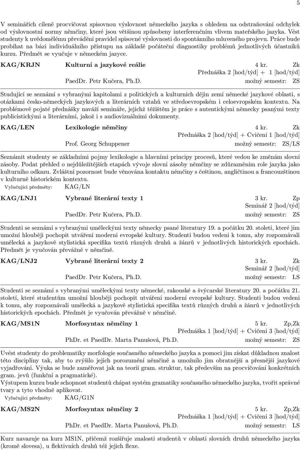 Práce bude probíhat na bázi individuálního přístupu na základě počáteční diagnostiky problémů jednotlivých účastníků kurzu. Předmět se vyučuje v německém jazyce.