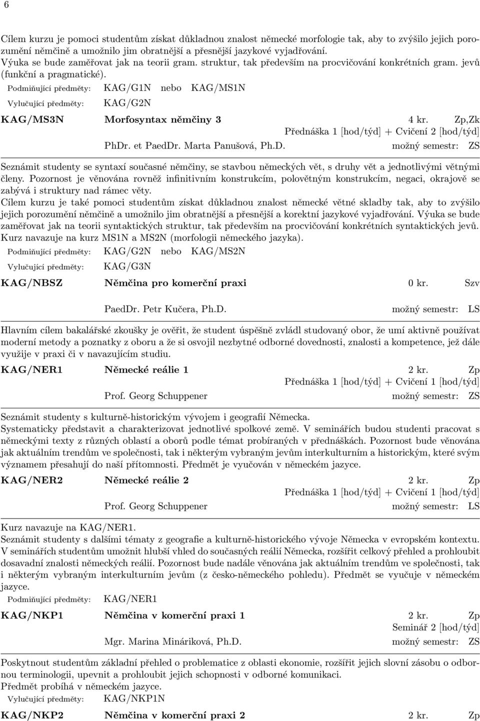 Podmiňující předměty: KAG/G1N nebo KAG/MS1N Vylučující předměty: KAG/G2N KAG/MS3N Morfosyntax němčiny 3 4 kr. Zp,Zk Přednáška 1 [hod/týd] + Cvičení 2 [hod/týd] PhDr