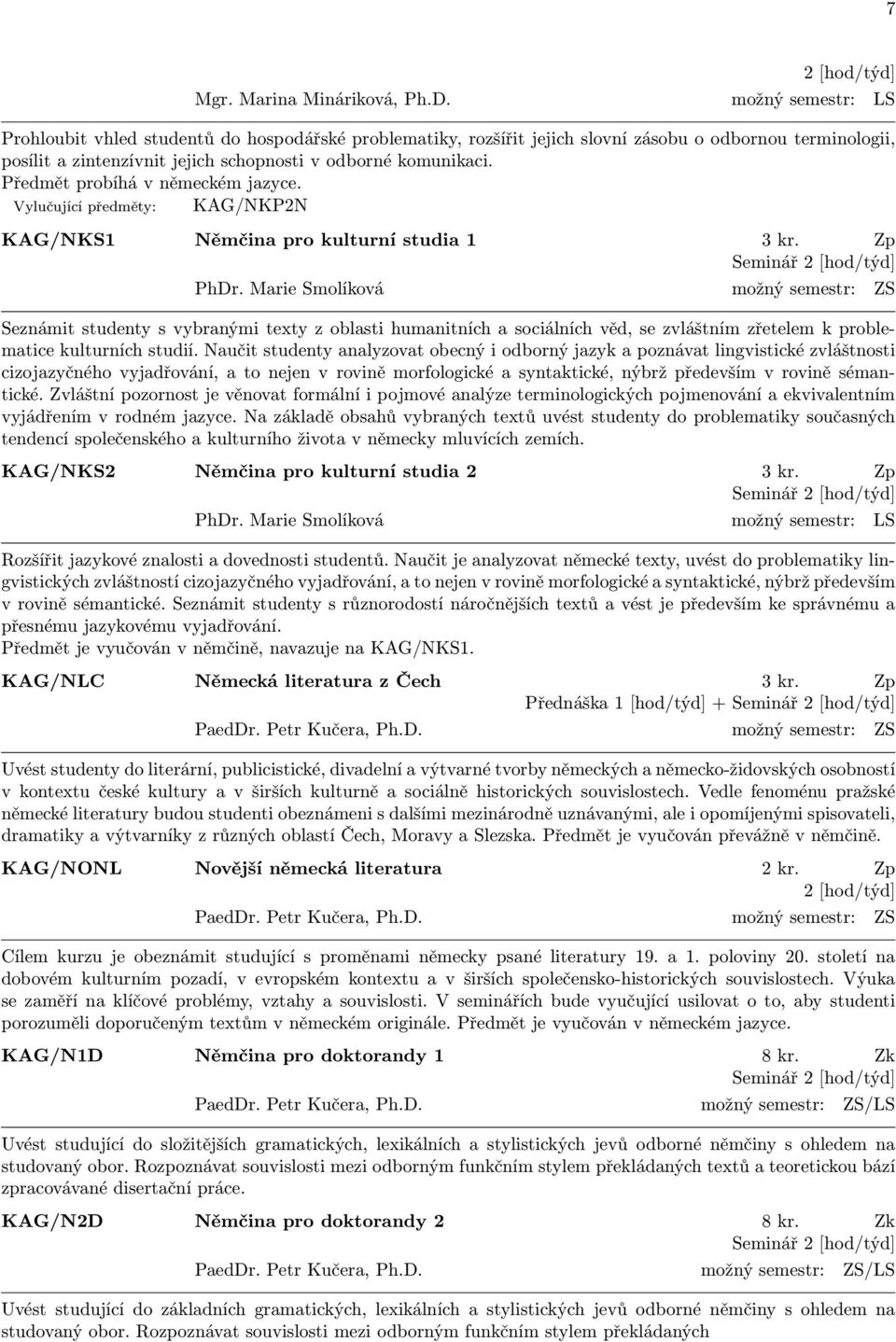 Předmět probíhá v německém jazyce. Vylučující předměty: KAG/NKP2N KAG/NKS1 Němčina pro kulturní studia 1 3 kr. Zp PhDr.