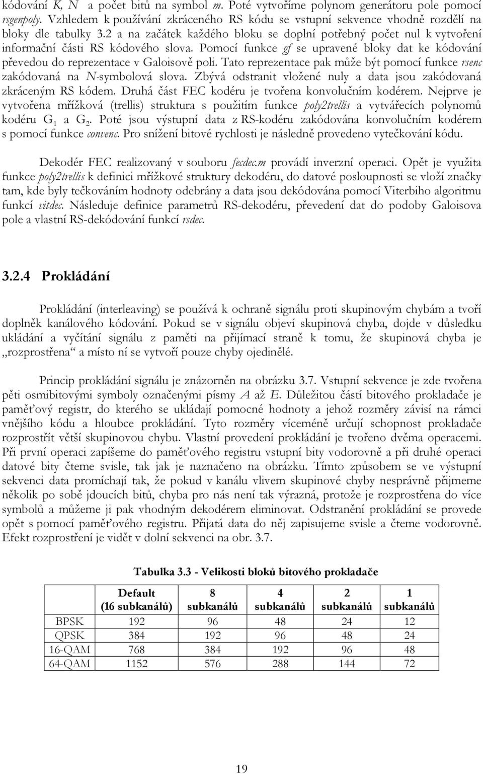 Tato reprezentace pak může být pomocí funkce rsenc zakódovaná na N-symbolová slova. Zbývá odstranit vložené nuly a data jsou zakódovaná zkráceným RS kódem.