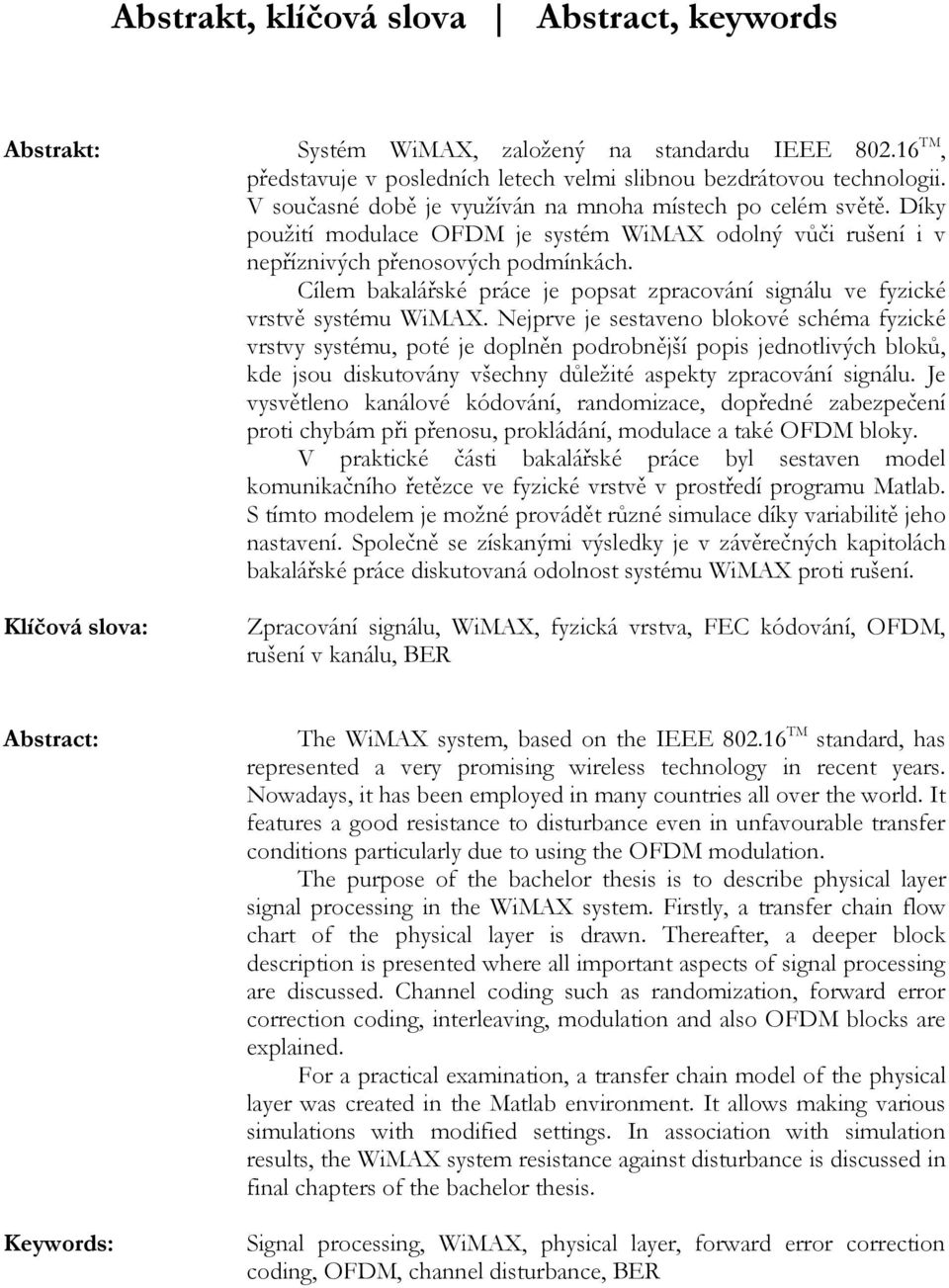 Cílem bakalářské práce je popsat zpracování signálu ve fyzické vrstvě systému WiMAX.