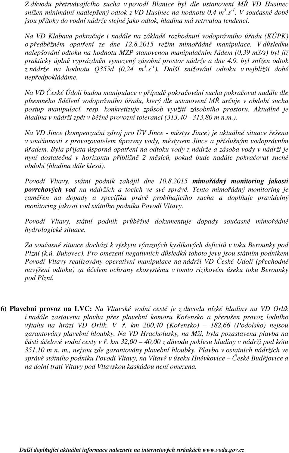Na VD Klabava pokračuje i nadále na základě rozhodnutí vodoprávního úřadu (KÚPK) o předběžném opatření ze dne 12.8.2015 režim mimořádné manipulace.