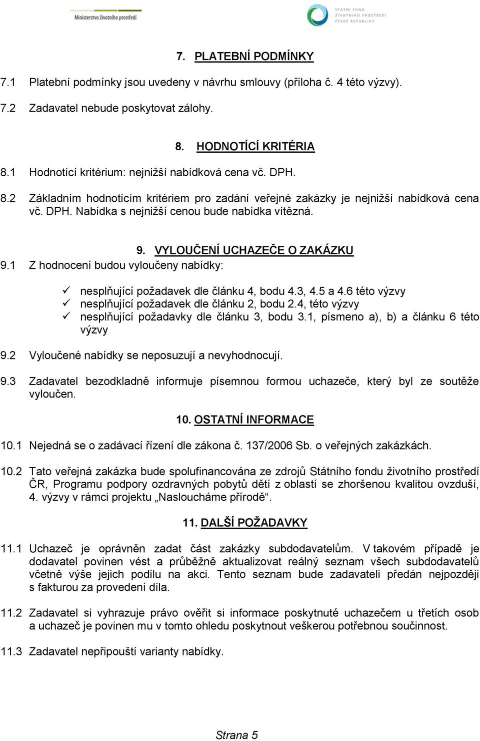 9. VYLOUČENÍ UCHAZEČE O ZAKÁZKU 9.1 Z hodnocení budou vyloučeny nabídky: nesplňující požadavek dle článku 4, bodu 4.3, 4.5 a 4.6 této výzvy nesplňující požadavek dle článku 2, bodu 2.