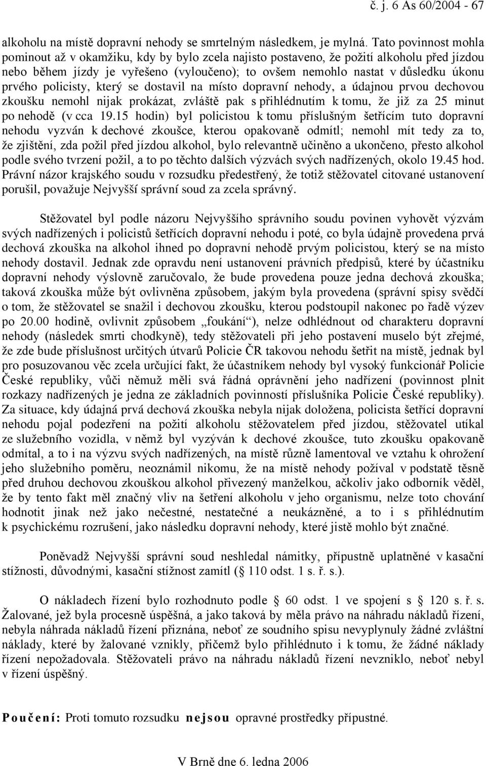 prvého policisty, který se dostavil na místo dopravní nehody, a údajnou prvou dechovou zkoušku nemohl nijak prokázat, zvláště pak s přihlédnutím k tomu, že již za 25 minut po nehodě (v cca 19.