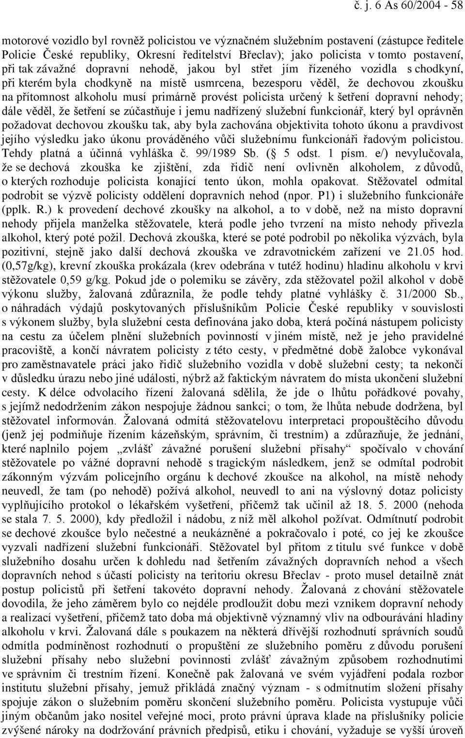 musí primárně provést policista určený k šetření dopravní nehody; dále věděl, že šetření se zúčastňuje i jemu nadřízený služební funkcionář, který byl oprávněn požadovat dechovou zkoušku tak, aby