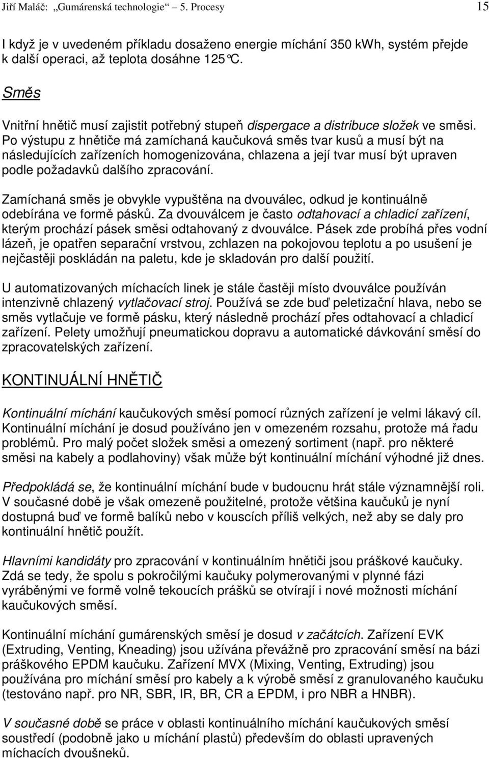 Po výstupu z hnětiče má zamíchaná kaučuková směs tvar kusů a musí být na následujících zařízeních homogenizována, chlazena a její tvar musí být upraven podle požadavků dalšího zpracování.