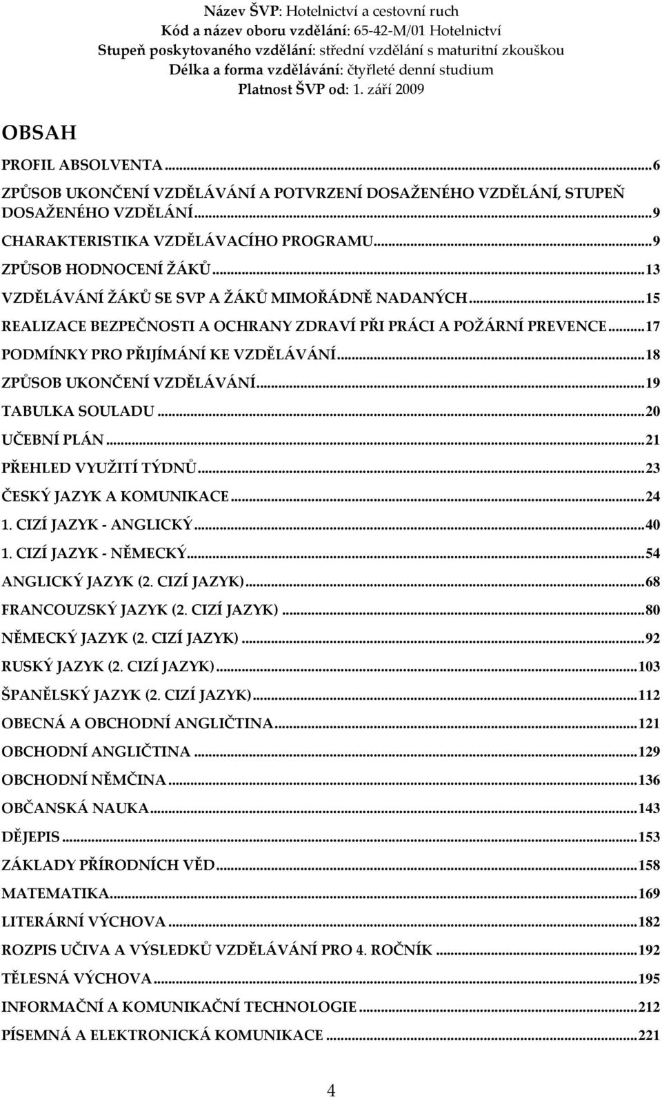 ..19 TABULKA SOULADU...20 UČEBNÍ PLÁN...21 PŘEHLED VYUŽITÍ TÝDNŮ...23 ČESKÝ JAZYK A KOMUNIKACE...24 1. CIZÍ JAZYK - ANGLICKÝ...40 1. CIZÍ JAZYK - NĚMECKÝ...54 ANGLICKÝ JAZYK (2. CIZÍ JAZYK).