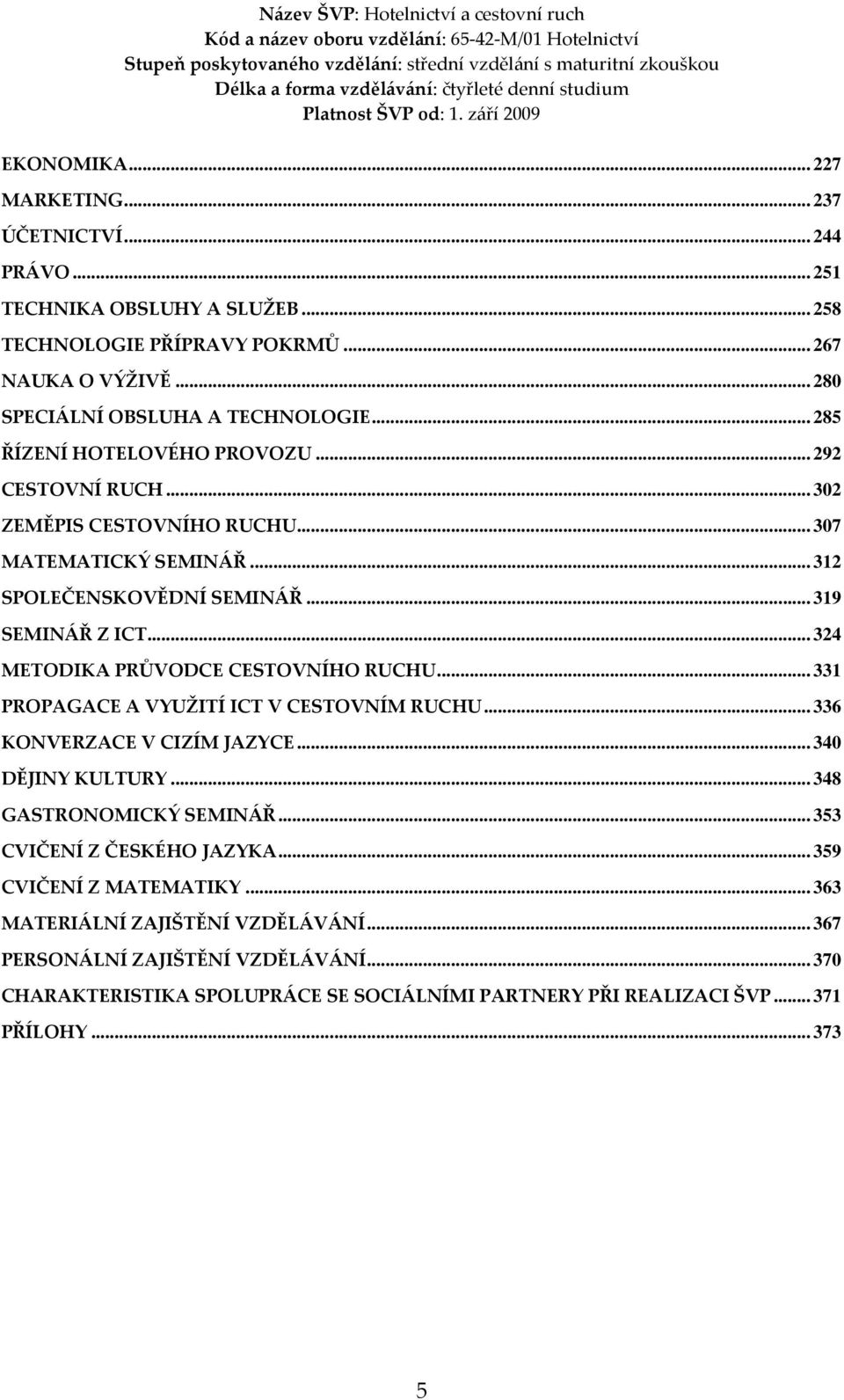 .. 324 METODIKA PRŮVODCE CESTOVNÍHO RUCHU... 331 PROPAGACE A VYUŽITÍ ICT V CESTOVNÍM RUCHU... 336 KONVERZACE V CIZÍM JAZYCE... 340 DĚJINY KULTURY... 348 GASTRONOMICKÝ SEMINÁŘ.