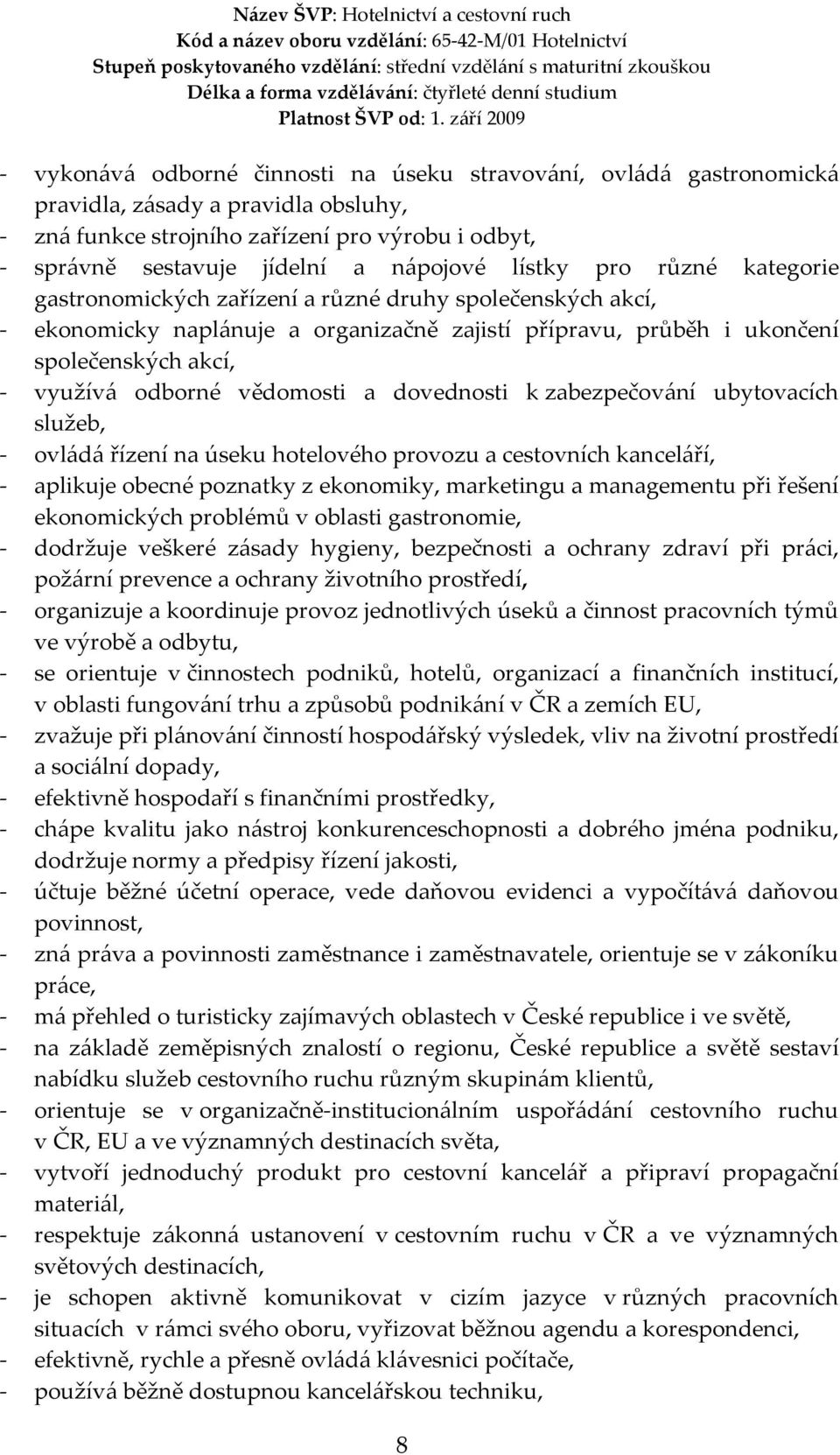 vědomosti a dovednosti k zabezpečování ubytovacích služeb, - ovládá řízení na úseku hotelového provozu a cestovních kanceláří, - aplikuje obecné poznatky z ekonomiky, marketingu a managementu při