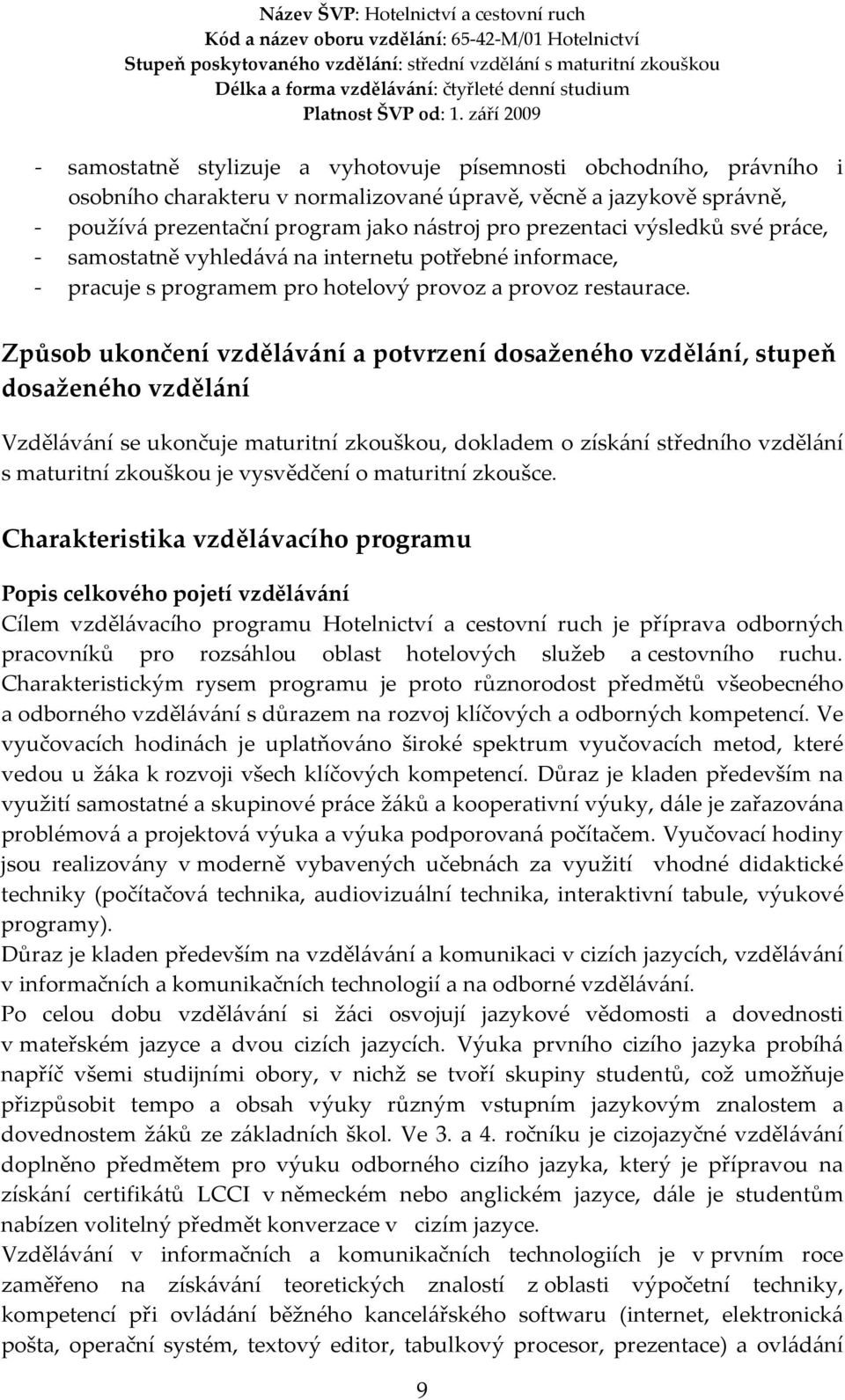 Způsob ukončení vzdělávání a potvrzení dosaženého vzdělání, stupeň dosaženého vzdělání Vzdělávání se ukončuje maturitní zkouškou, dokladem o získání středního vzdělání s maturitní zkouškou je