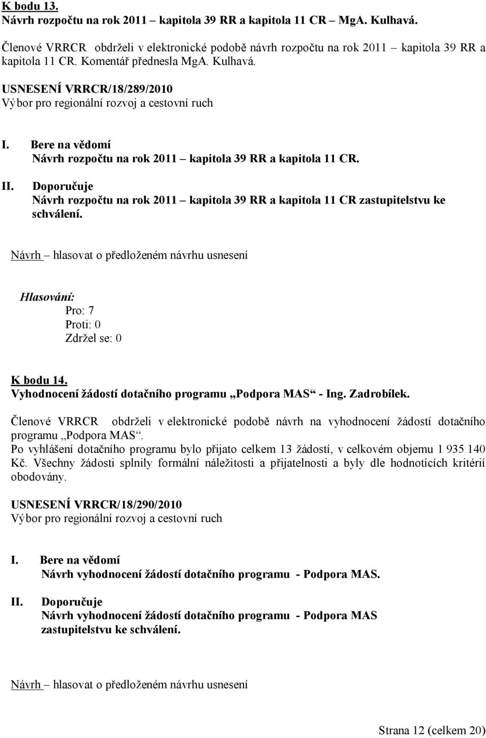 Návrh rozpočtu na rok 2011 kapitola 39 RR a kapitola 11 CR zastupitelstvu ke schválení. Pro : 7 K bodu 14. Vyhodnocení žádostí dotačního programu Podpora MAS - Ing. Zadrobílek.