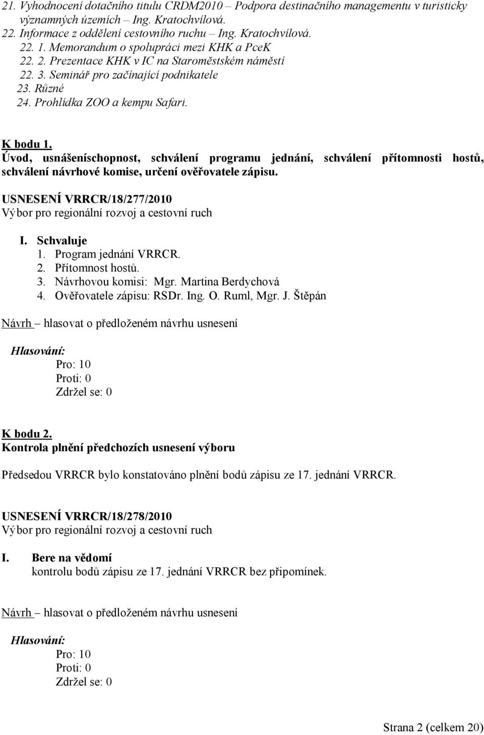 Úvod, usnášeníschopnost, schválení programu jednání, schválení přítomnosti hostů, schválení návrhové komise, určení ověřovatele zápisu. USNESENÍ VRRCR/18/277/2010 I. Schvaluje 1.