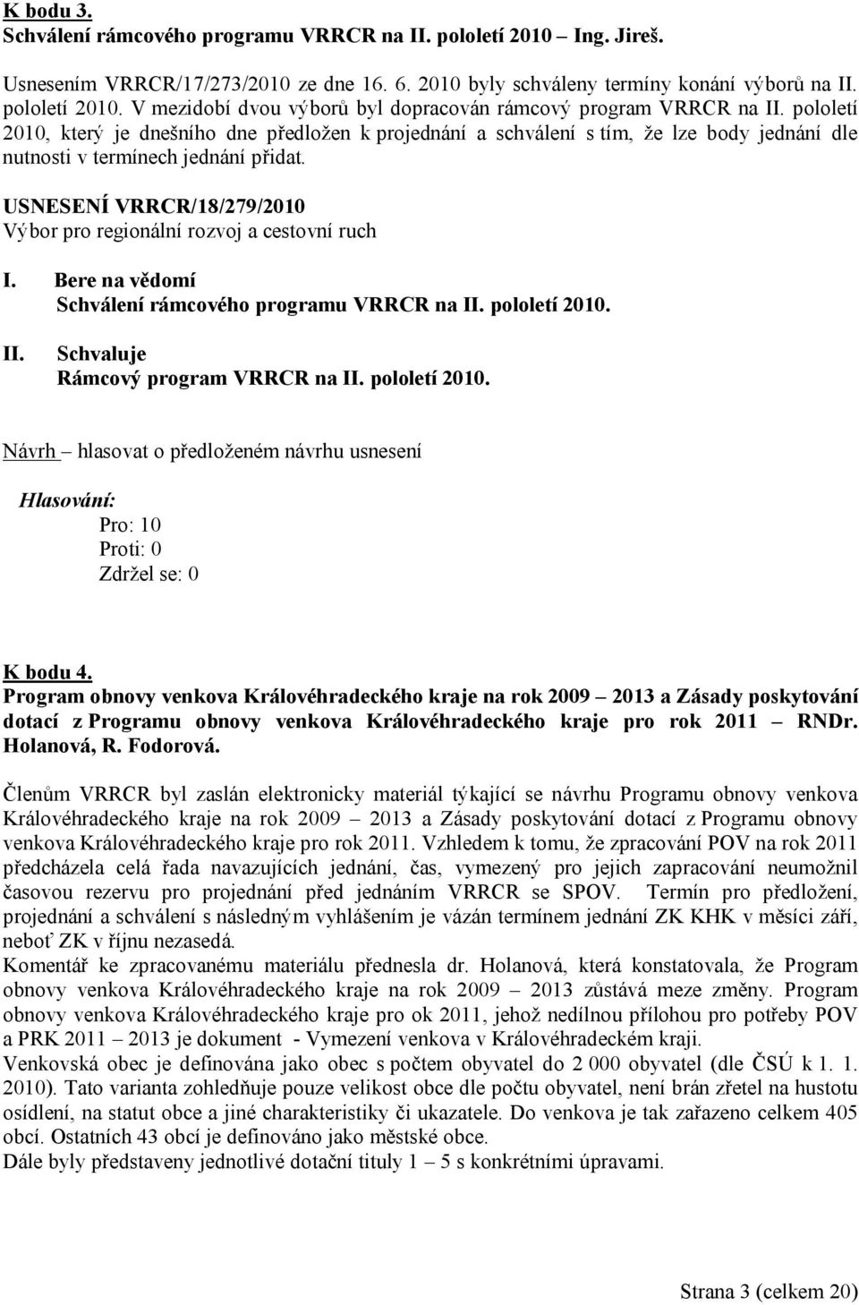 přidat. USNESENÍ VRRCR/18/279/2010 Schválení rámcového programu VRRCR na pololetí 2010. Schvaluje Rámcový program VRRCR na pololetí 2010. K bodu 4.