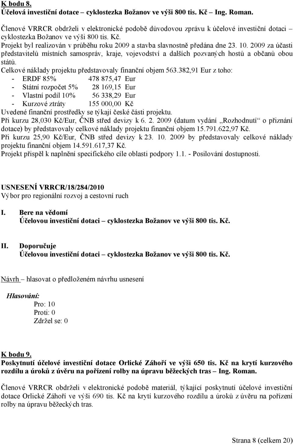 Projekt byl realizován v průběhu roku 2009 a stavba slavnostně předána dne 23. 10. 2009 za účasti představitelů místních samospráv, kraje, vojevodství a dalších pozvaných hostů a občanů obou států.