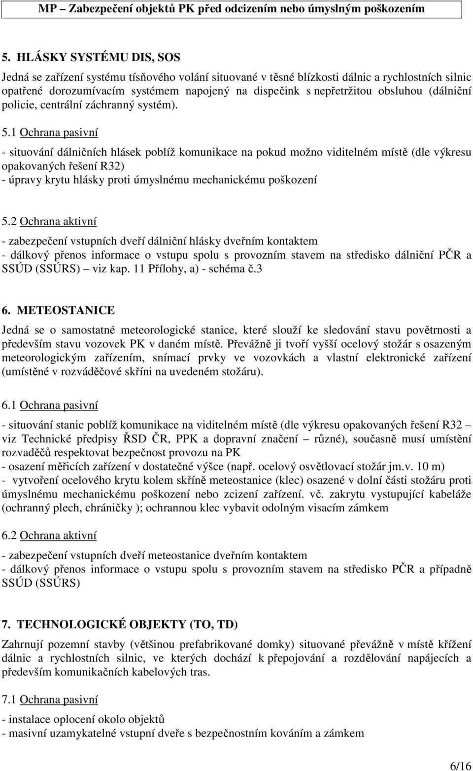 1 Ochrana pasivní - situování dálničních hlásek poblíž komunikace na pokud možno viditelném místě (dle výkresu opakovaných řešení R32) - úpravy krytu hlásky proti úmyslnému mechanickému poškození 5.