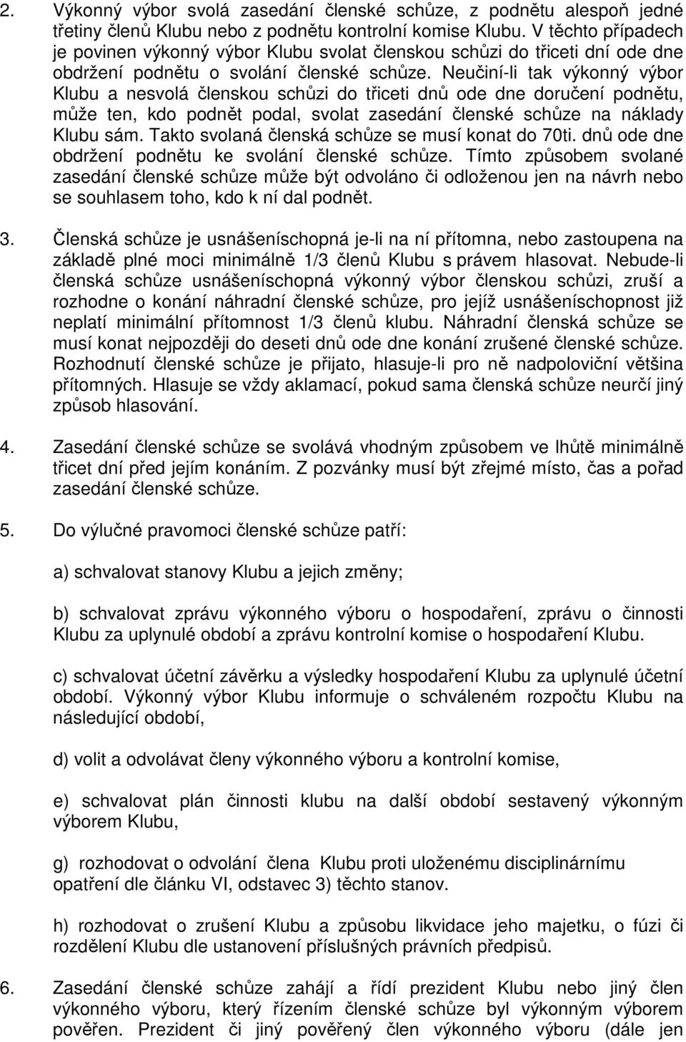 Neučiní-li tak výkonný výbor Klubu a nesvolá členskou schůzi do třiceti dnů ode dne doručení podnětu, může ten, kdo podnět podal, svolat zasedání členské schůze na náklady Klubu sám.