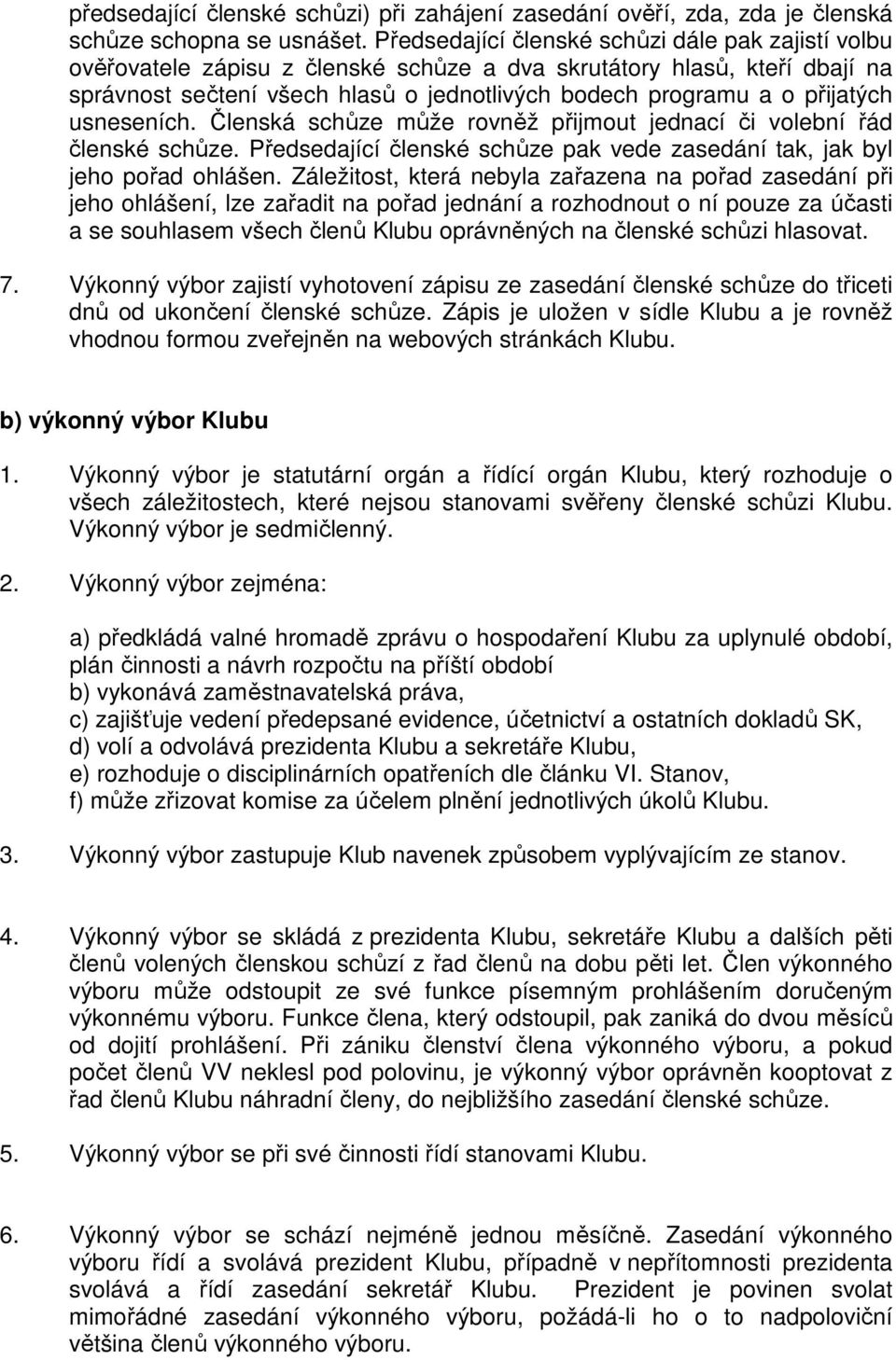 přijatých usneseních. Členská schůze může rovněž přijmout jednací či volební řád členské schůze. Předsedající členské schůze pak vede zasedání tak, jak byl jeho pořad ohlášen.