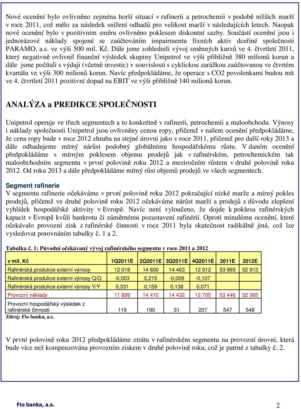 Součástí ocenění jsou i jednorázové náklady spojené se zaúčtováním impairmentu fixních aktiv dceřiné společnosti PARAMO, a.s. ve výši 500 mil. Kč. Dále jsme zohlednili vývoj směnných kurzů ve 4.