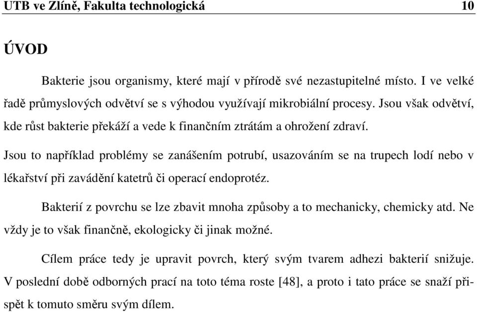 Jsou to například problémy se zanášením potrubí, usazováním se na trupech lodí nebo v lékařství při zavádění katetrů či operací endoprotéz.