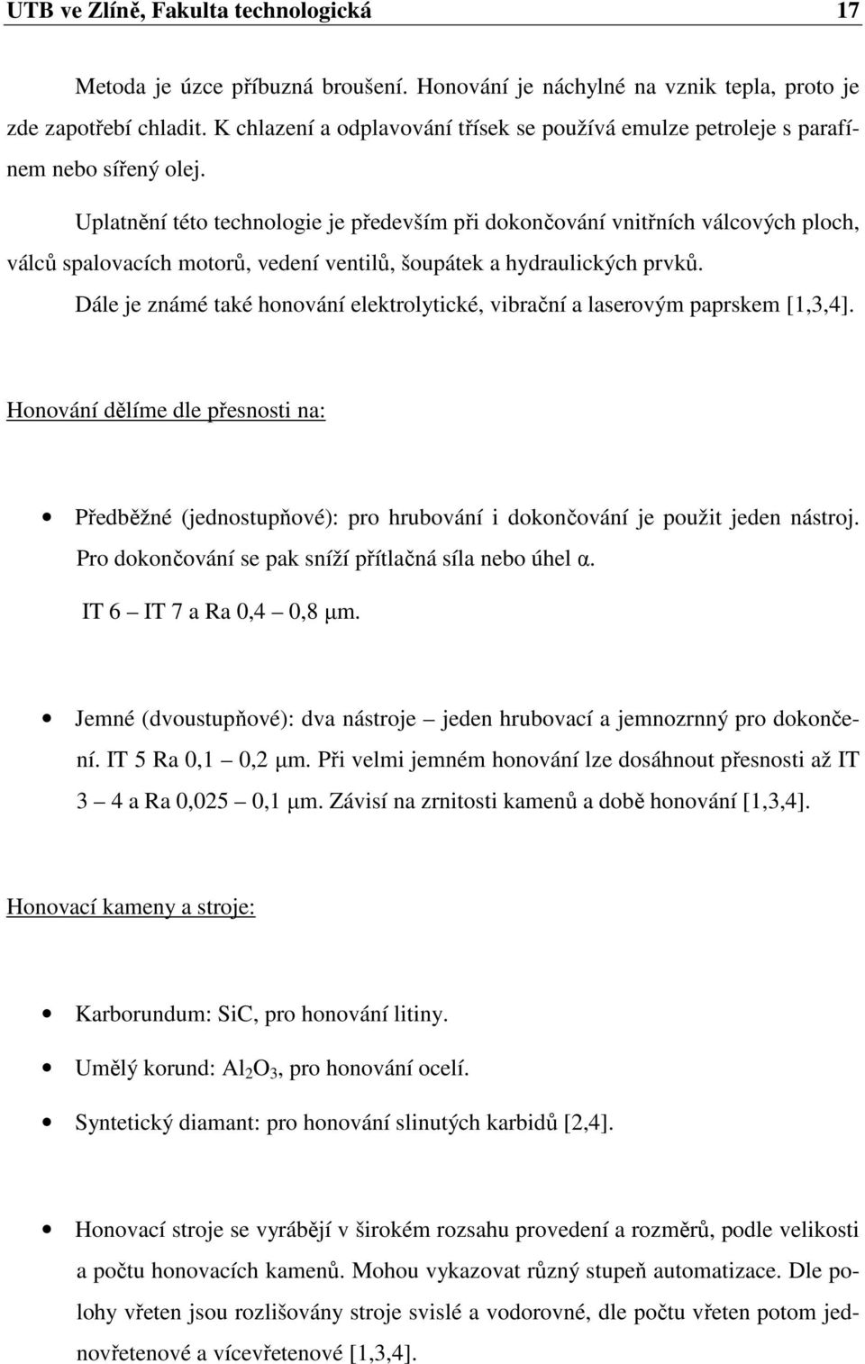 Uplatnění této technologie je především při dokončování vnitřních válcových ploch, válců spalovacích motorů, vedení ventilů, šoupátek a hydraulických prvků.