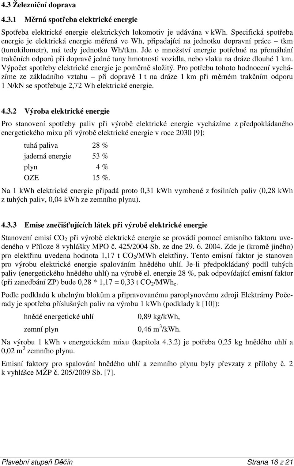 Jde o množství energie potřebné na přemáhání trakčních odporů při dopravě jedné tuny hmotnosti vozidla, nebo vlaku na dráze dlouhé 1 km. Výpočet spotřeby elektrické energie je poměrně složitý.