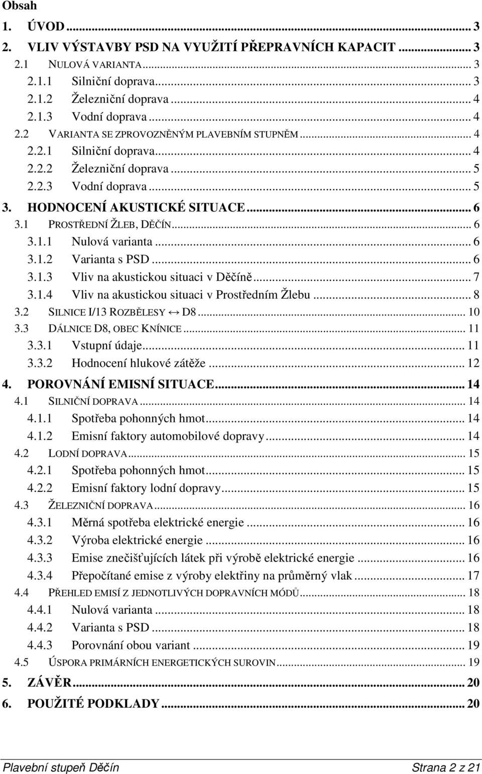 1 PROSTŘEDNÍ ŽLEB, DĚČÍN... 6 3.1.1 Nulová varianta... 6 3.1.2 Varianta s PSD... 6 3.1.3 Vliv na akustickou situaci v Děčíně... 7 3.1.4 Vliv na akustickou situaci v Prostředním Žlebu... 8 3.