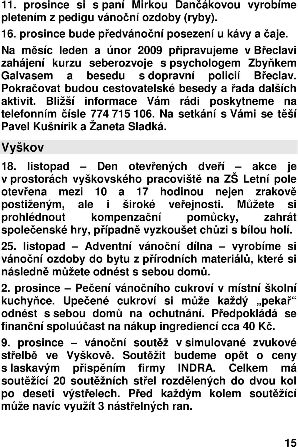 Pokračovat budou cestovatelské besedy a řada dalších aktivit. Bližší informace Vám rádi poskytneme na telefonním čísle 774 715 106. Na setkání s Vámi se těší Pavel Kušnírik a Žaneta Sladká. Vyškov 18.