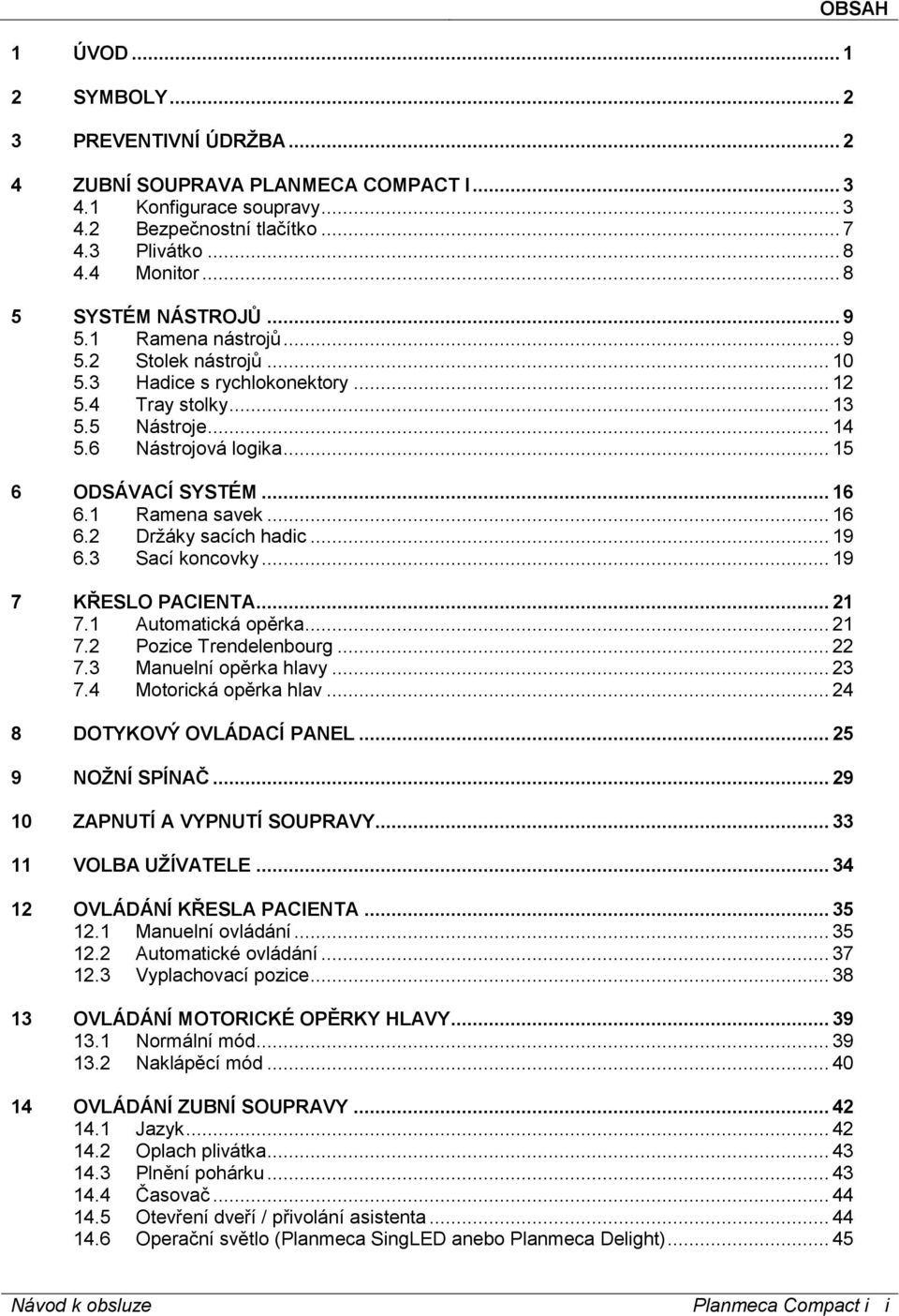 .. 16 6.1 Ramena savek... 16 6.2 Držáky sacích hadic... 19 6.3 Sací koncovky... 19 7 KŘESLO PACIENTA... 21 7.1 Automatická opěrka... 21 7.2 Pozice Trendelenbourg... 22 7.3 Manuelní opěrka hlavy... 23 7.