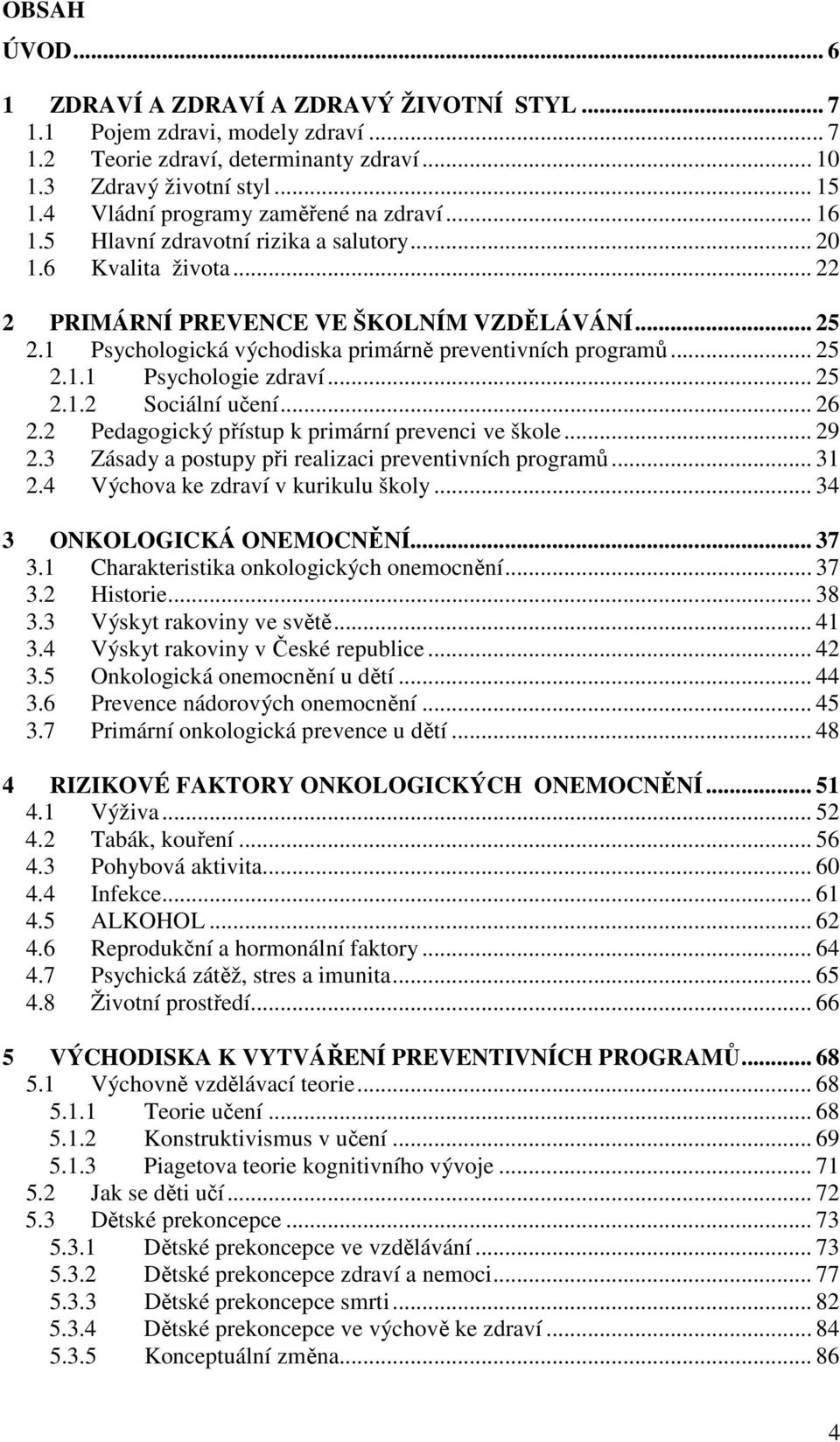 1 Psychologická východiska primárně preventivních programů... 25 2.1.1 Psychologie zdraví... 25 2.1.2 Sociální učení... 26 2.2 Pedagogický přístup k primární prevenci ve škole... 29 2.
