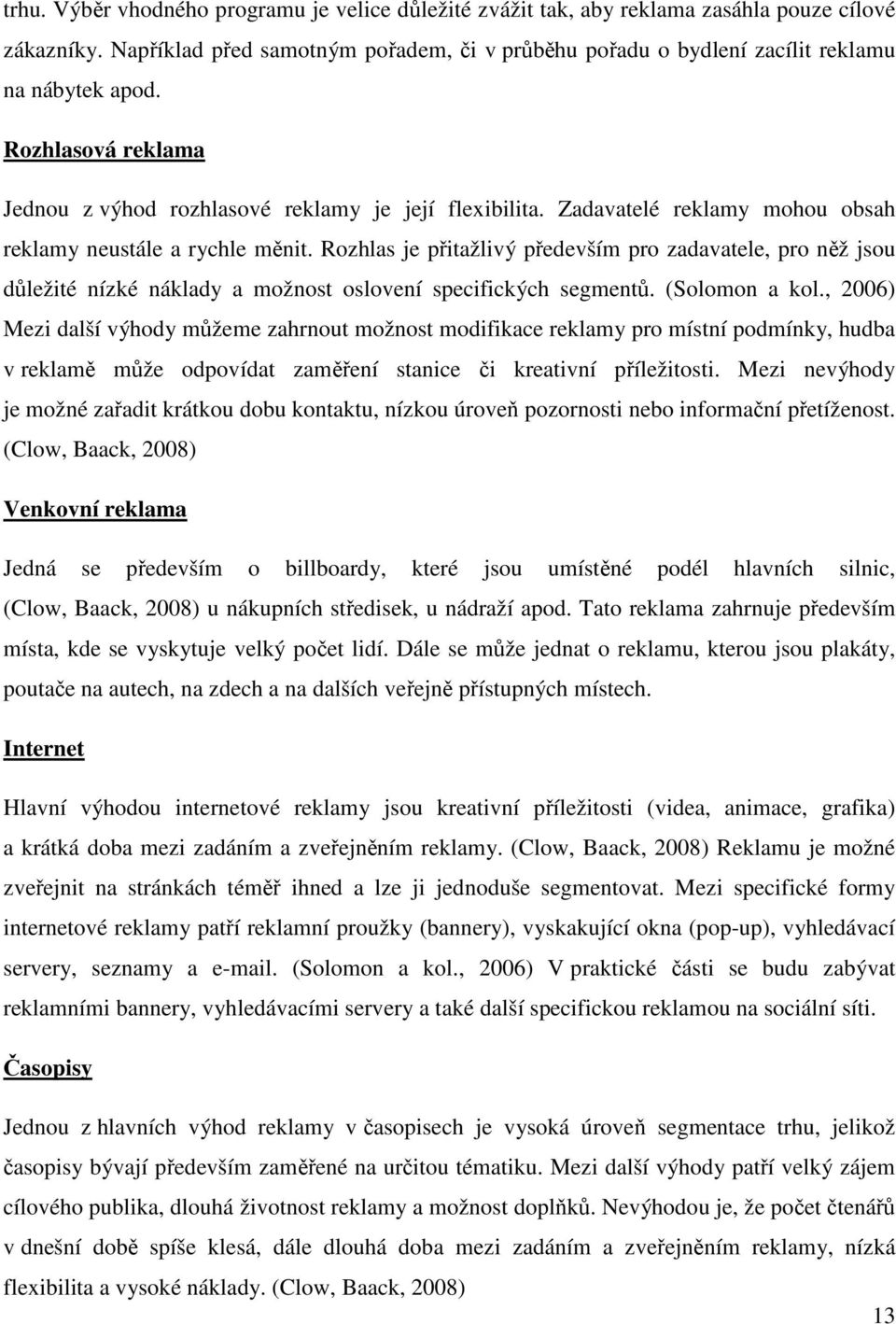 Rozhlas je přitažlivý především pro zadavatele, pro něž jsou důležité nízké náklady a možnost oslovení specifických segmentů. (Solomon a kol.