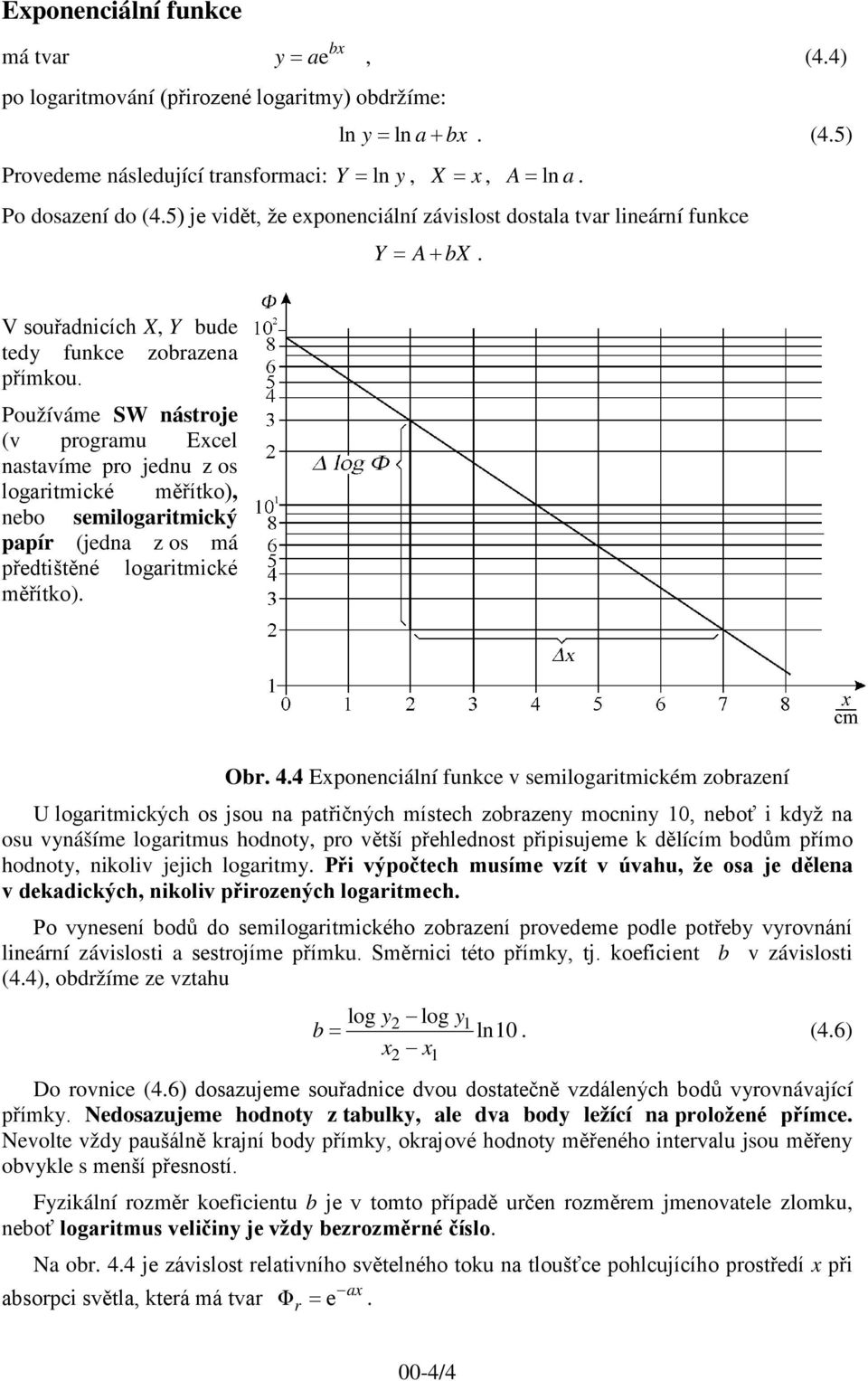 Používáme SW nástroje (v programu Excel nastavíme pro jednu z os logaritmické měřítko), nebo semilogaritmický papír (jedna z os má předtištěné logaritmické měřítko). Obr. 4.