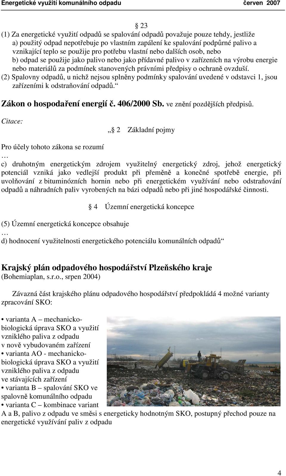 ovzduší. (2) Spalovny odpadů, u nichž nejsou splněny podmínky spalování uvedené v odstavci 1, jsou zařízeními k odstraňování odpadů. Zákon o hospodaření energií č. 406/2000 Sb.