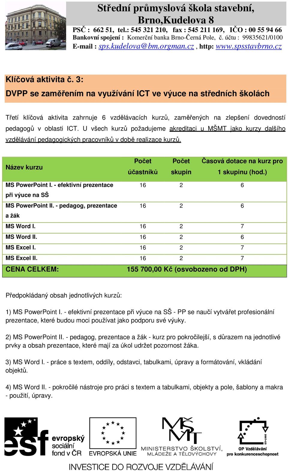 Název kurzu Počet účastníků Počet skupin Časová dotace na kurz pro 1 skupinu (hod.) MS PowerPoint I. - efektivní prezentace 16 2 6 při výuce na SŠ MS PowerPoint II.