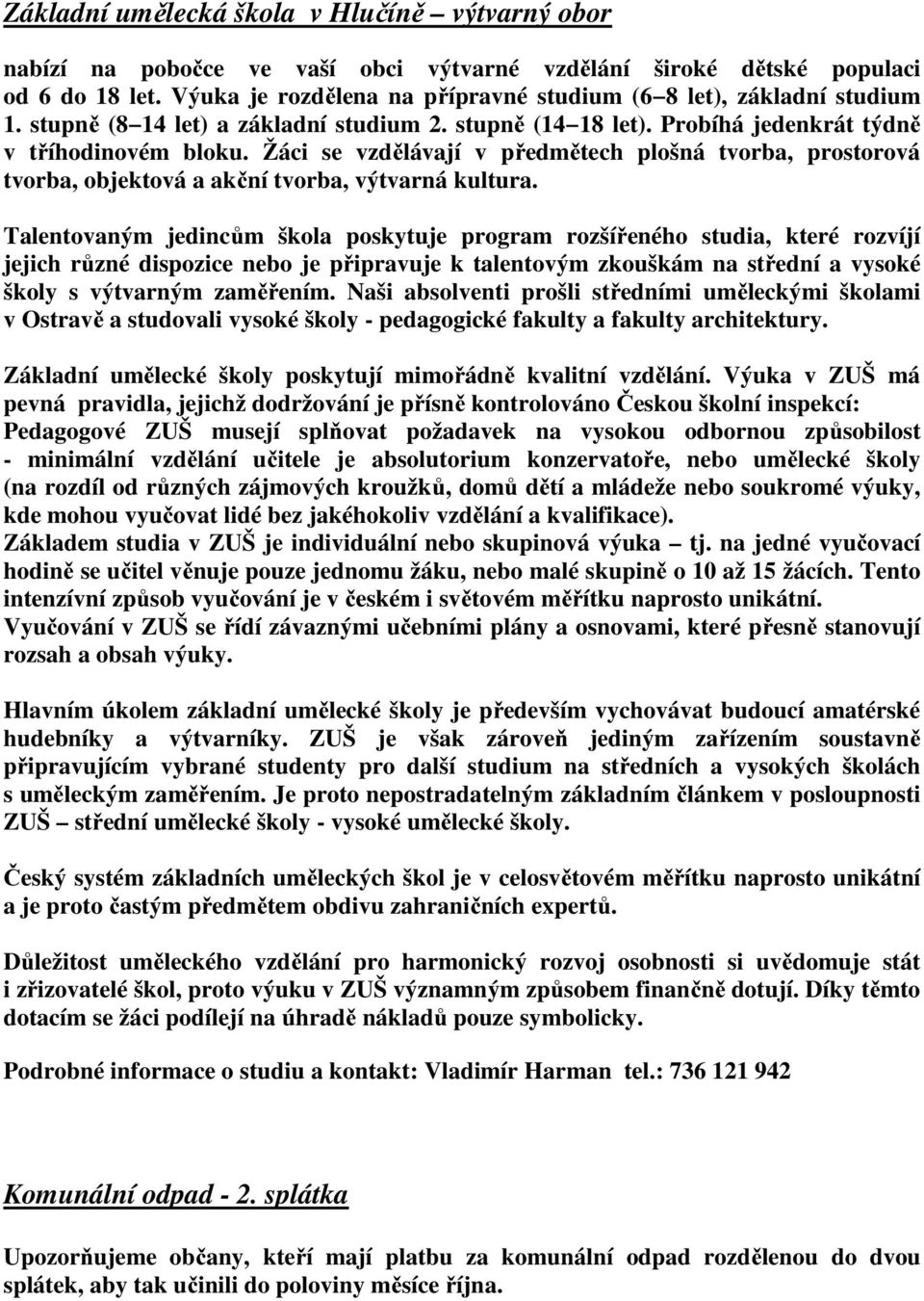 Žáci se vzdělávají v předmětech plošná tvorba, prostorová tvorba, objektová a akční tvorba, výtvarná kultura.