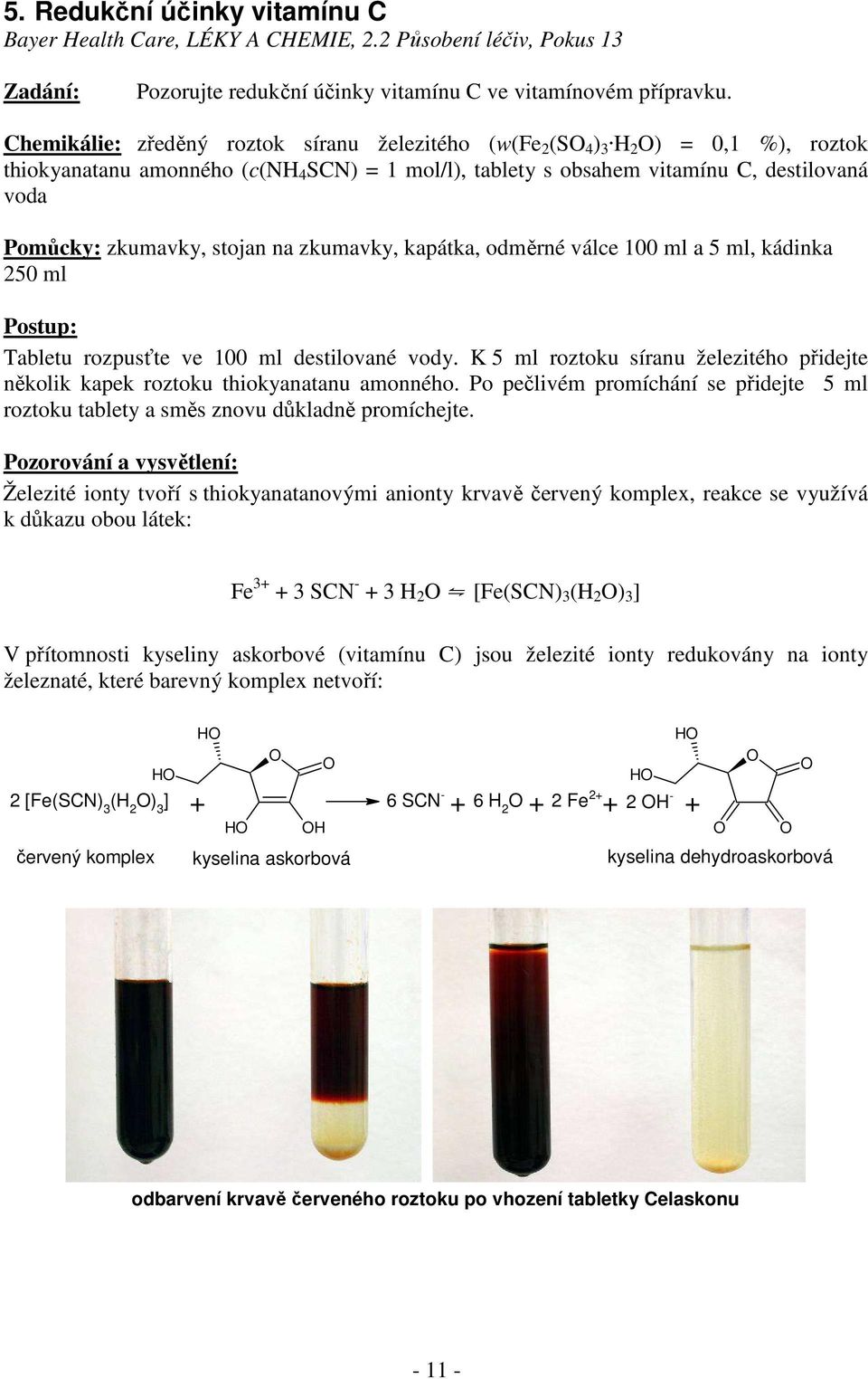 stojan na zkumavky, kapátka, odměrné válce 100 ml a 5 ml, kádinka 250 ml Postup: Tabletu rozpusťte ve 100 ml destilované vody.