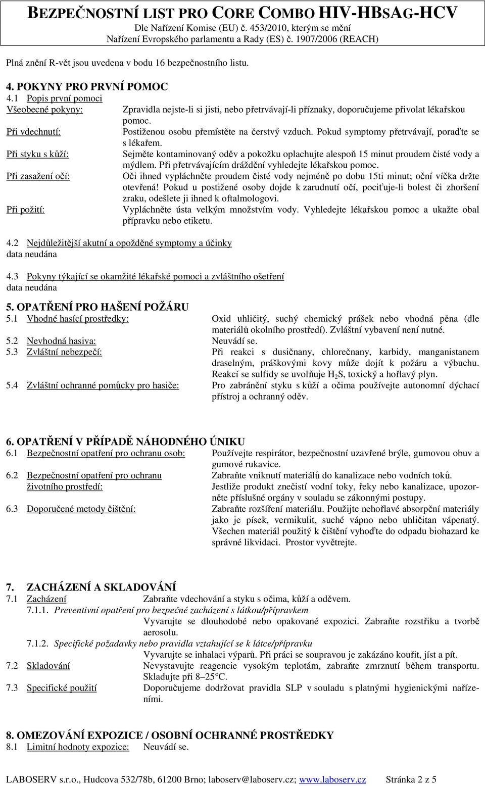 Pokud symptomy přetrvávají, poraďte se s lékařem. Při styku s kůží: Sejměte kontaminovaný oděv a pokožku oplachujte alespoň 15 minut proudem čisté vody a mýdlem.