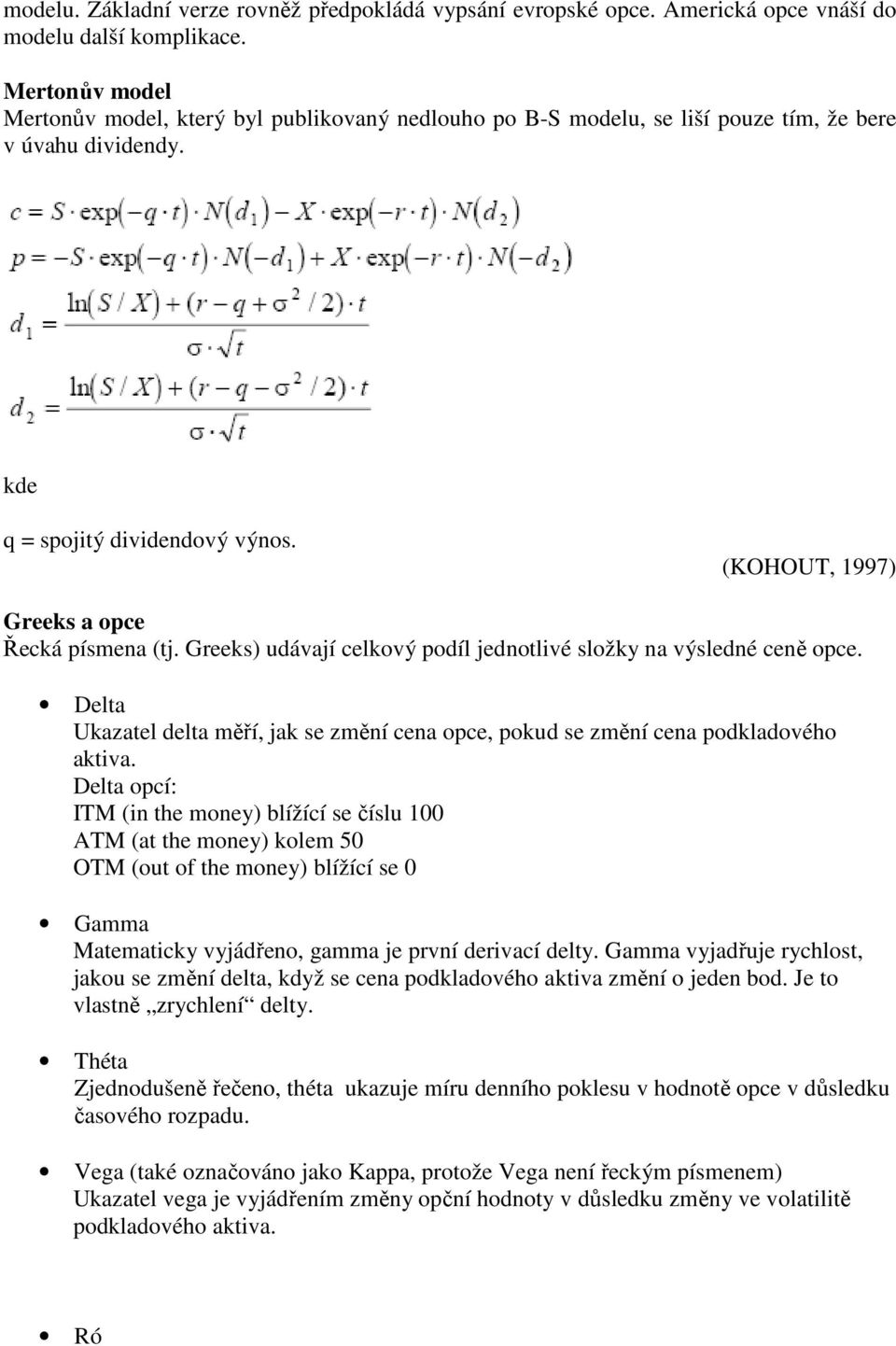 (KOHOUT, 1997) Greeks a opce Řecká písmena (tj. Greeks) udávají celkový podíl jednotlivé složky na výsledné ceně opce.