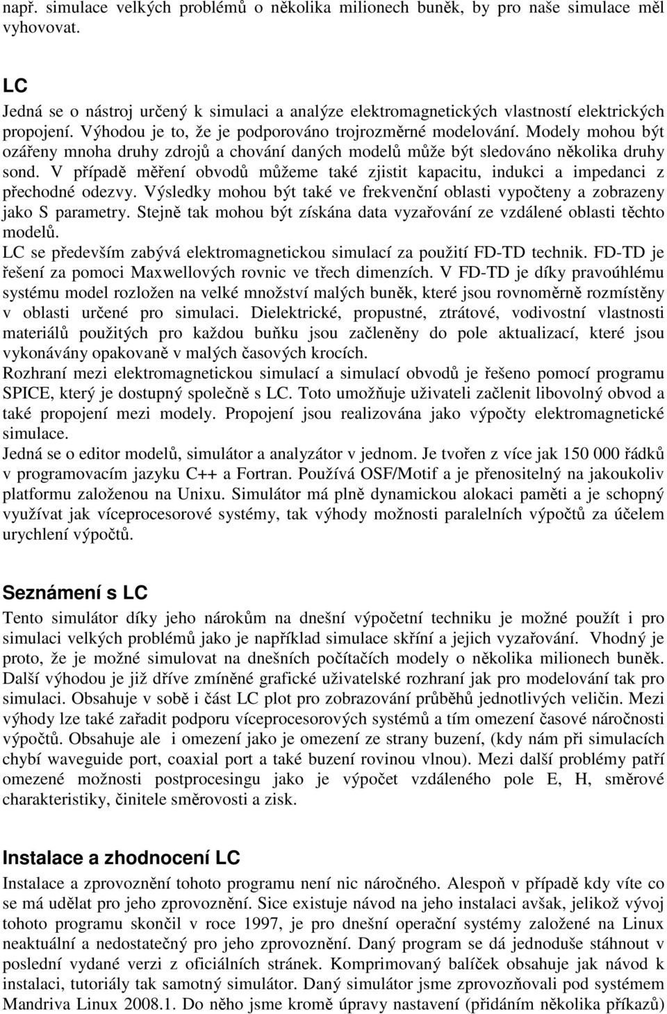 V případě měření obvodů můžeme také zjistit kapacitu, indukci a impedanci z přechodné odezvy. Výsledky mohou být také ve frekvenční oblasti vypočteny a zobrazeny jako S parametry.