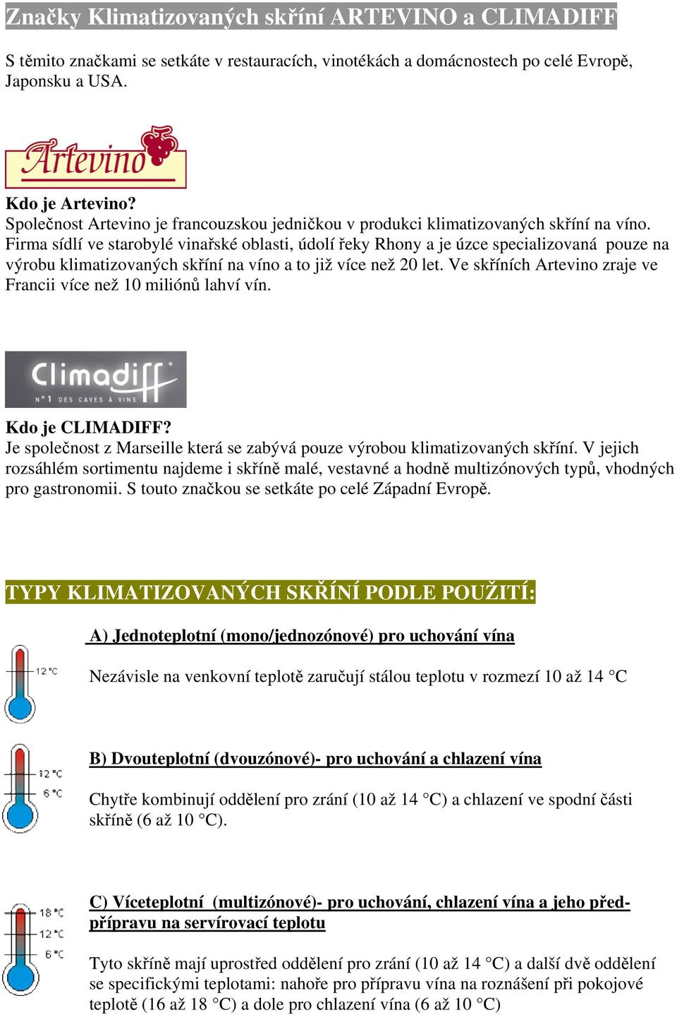 Firma sídlí ve starobylé vinařské oblasti, údolí řeky Rhony a je úzce specializovaná pouze na výrobu klimatizovaných skříní na víno a to již více než 20 let.