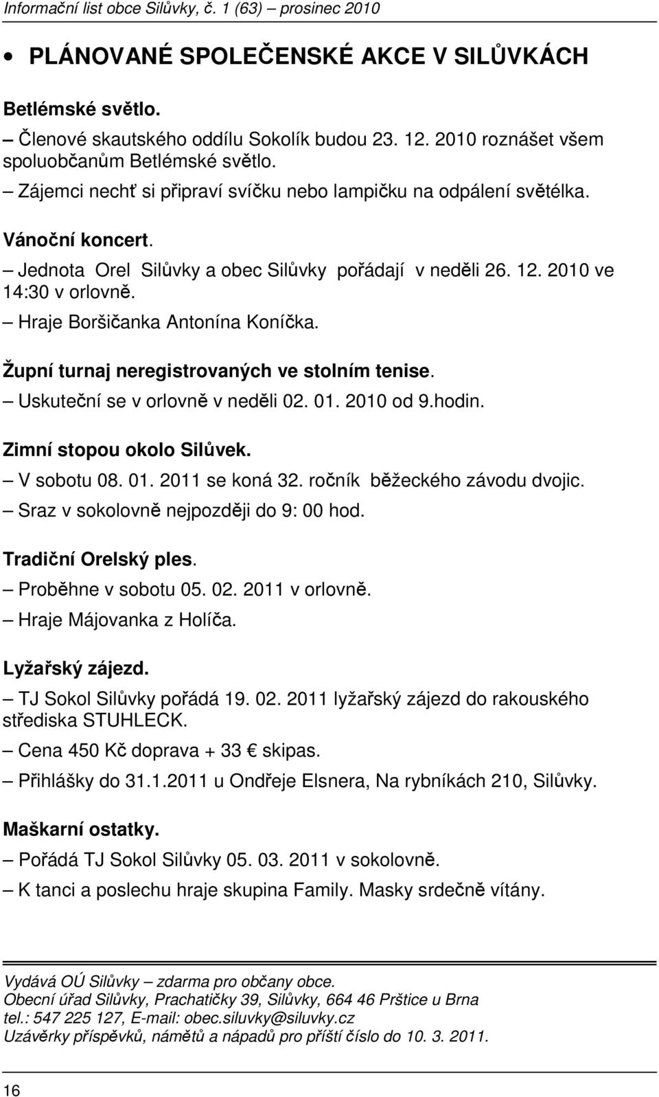 Hraje Boršičanka Antonína Koníčka. Župní turnaj neregistrovaných ve stolním tenise. Uskuteční se v orlovně v neděli 02. 01. 2010 od 9.hodin. Zimní stopou okolo Silůvek. V sobotu 08. 01. 2011 se koná 32.